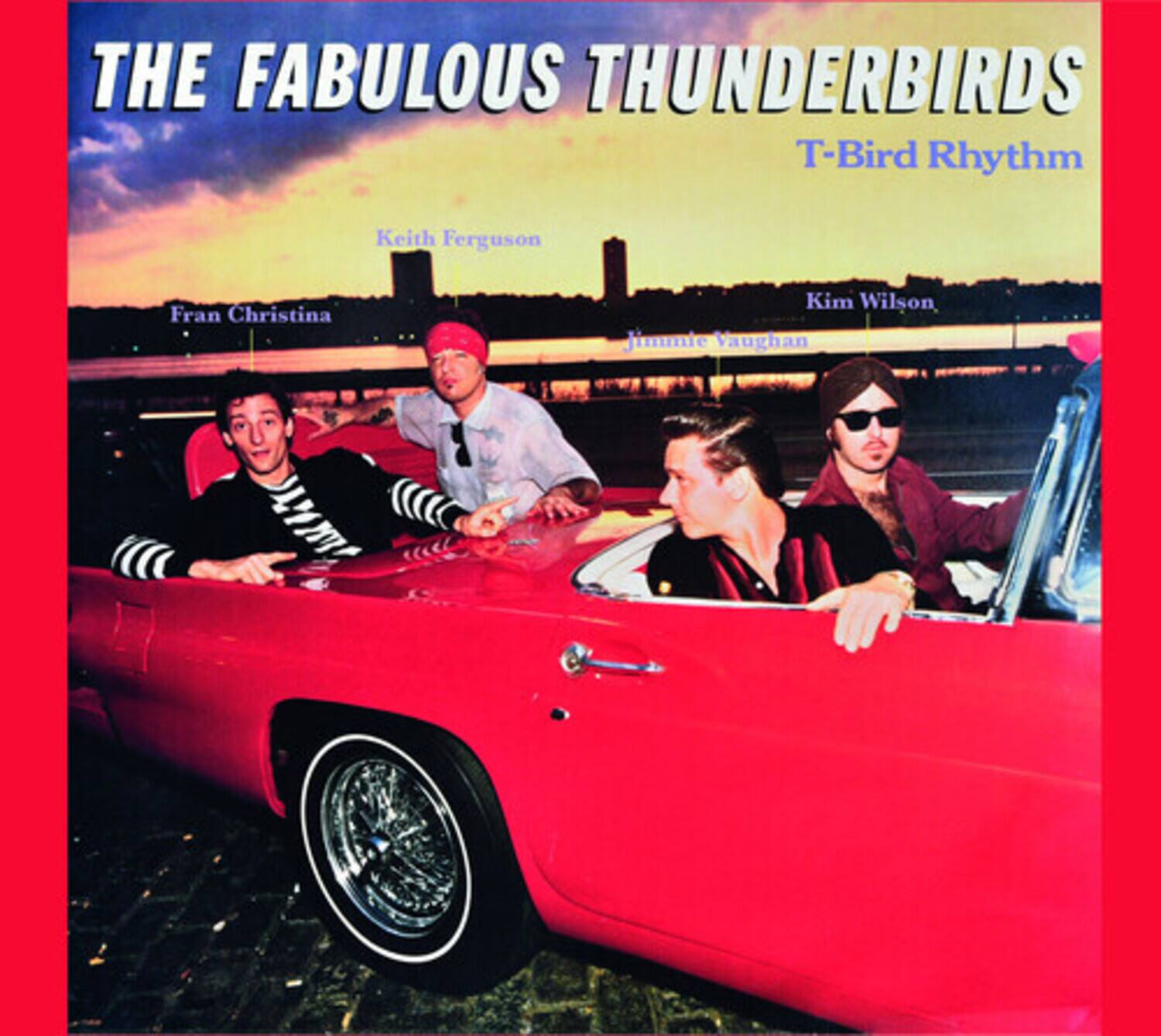 THE FABULOUS THUNDERBIRDS  
T-Bird Rhythm

Keith Ferguson  
Fran Christina  
Kim Wilson  
Jimmie Vaughan