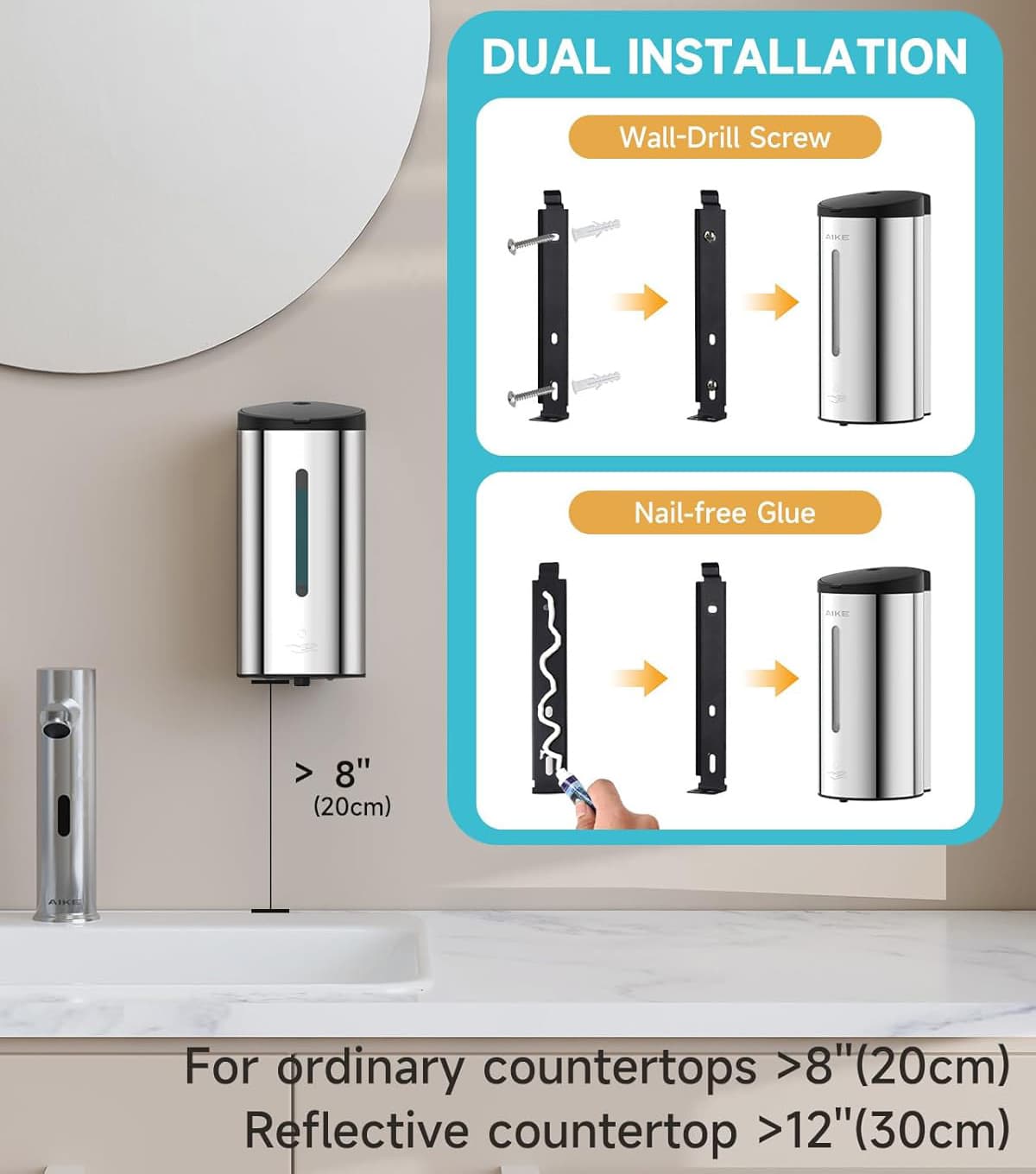 DUAL INSTALLATION  
Wall-Drill Screw  
Nail-free Glue  

> 8" (20cm)  

For ordinary countertops >8" (20cm)  
Reflective countertop >12" (30cm)