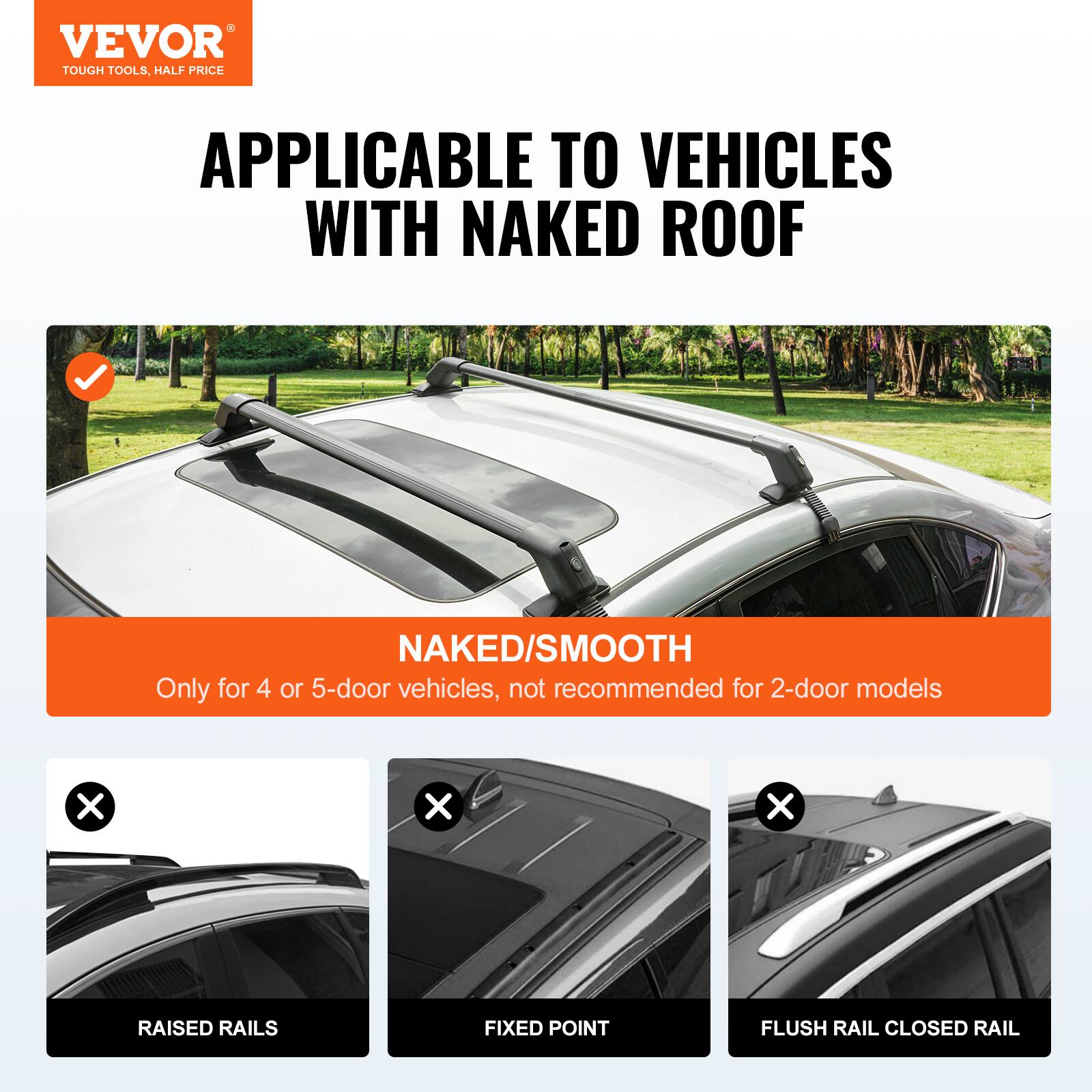 VEVOR TOUGH TOOLS, HALF PRICE APPLICABLE TO VEHICLES WITH NAKED ROOF. NAKED/SMOOTH: Only for 4 or 5-door vehicles, not recommended for 2-door models. X X X RAISED RAILS, FIXED POINT, FLUSH RAIL, CLOSED RAIL.