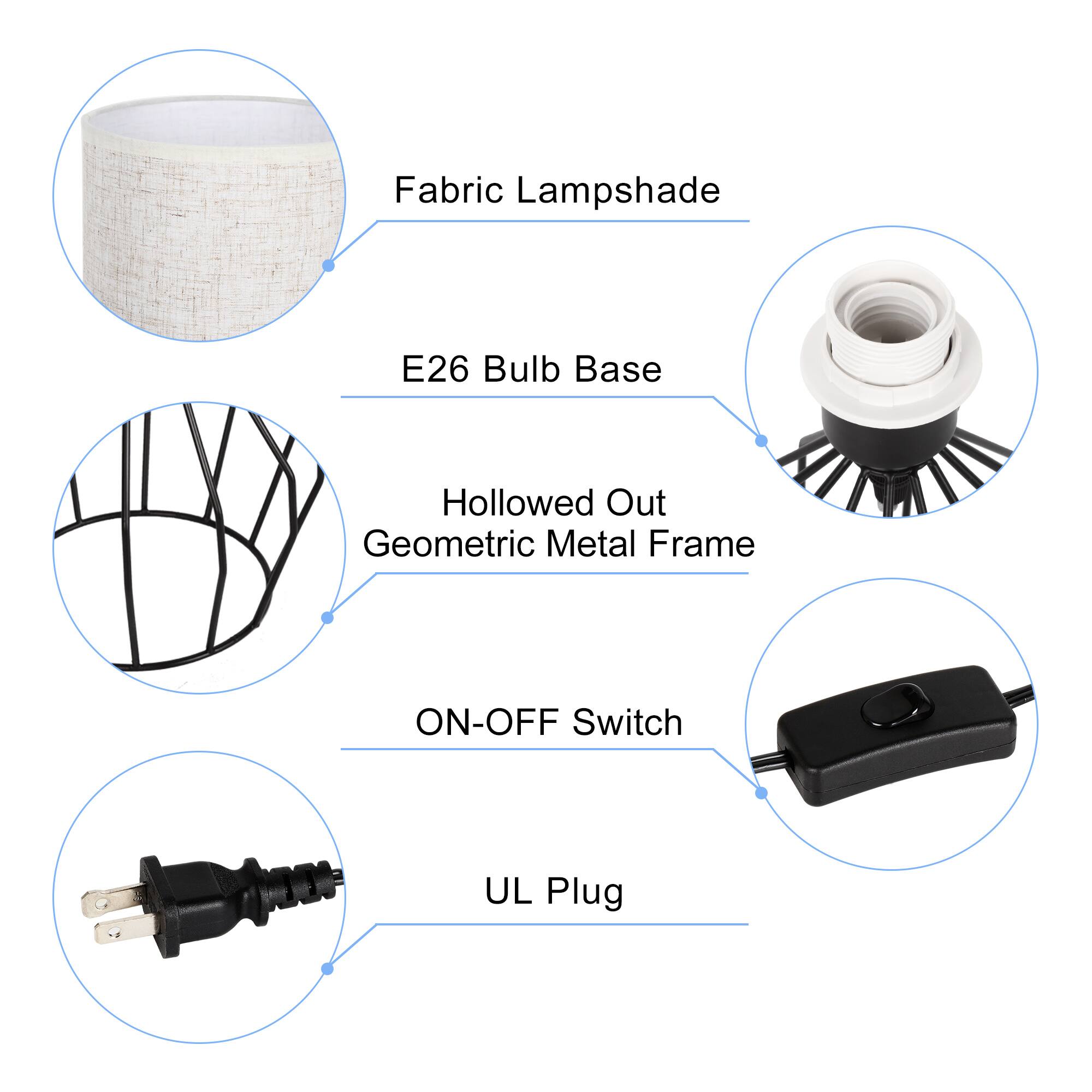 Fabric Lampshade  
E26 Bulb Base  
Hollowed Out Geometric Metal Frame  
ON-OFF Switch  
UL Plug