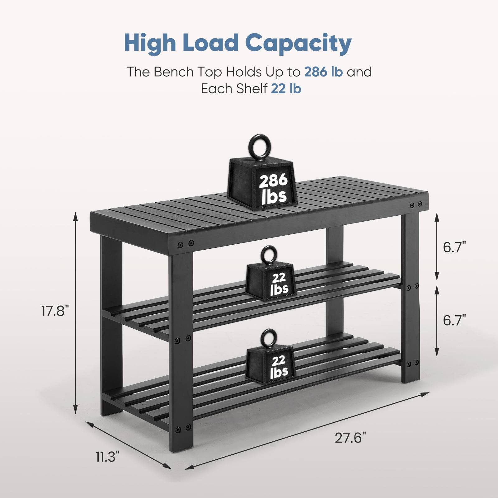 High Load Capacity  
The Bench Top Holds Up to 286 lb and Each Shelf 22 lb  

286 lbs  
6.7"  
17.8"  
22 lbs  
6.7"  
22 lbs  
11.3"  
27.6"
