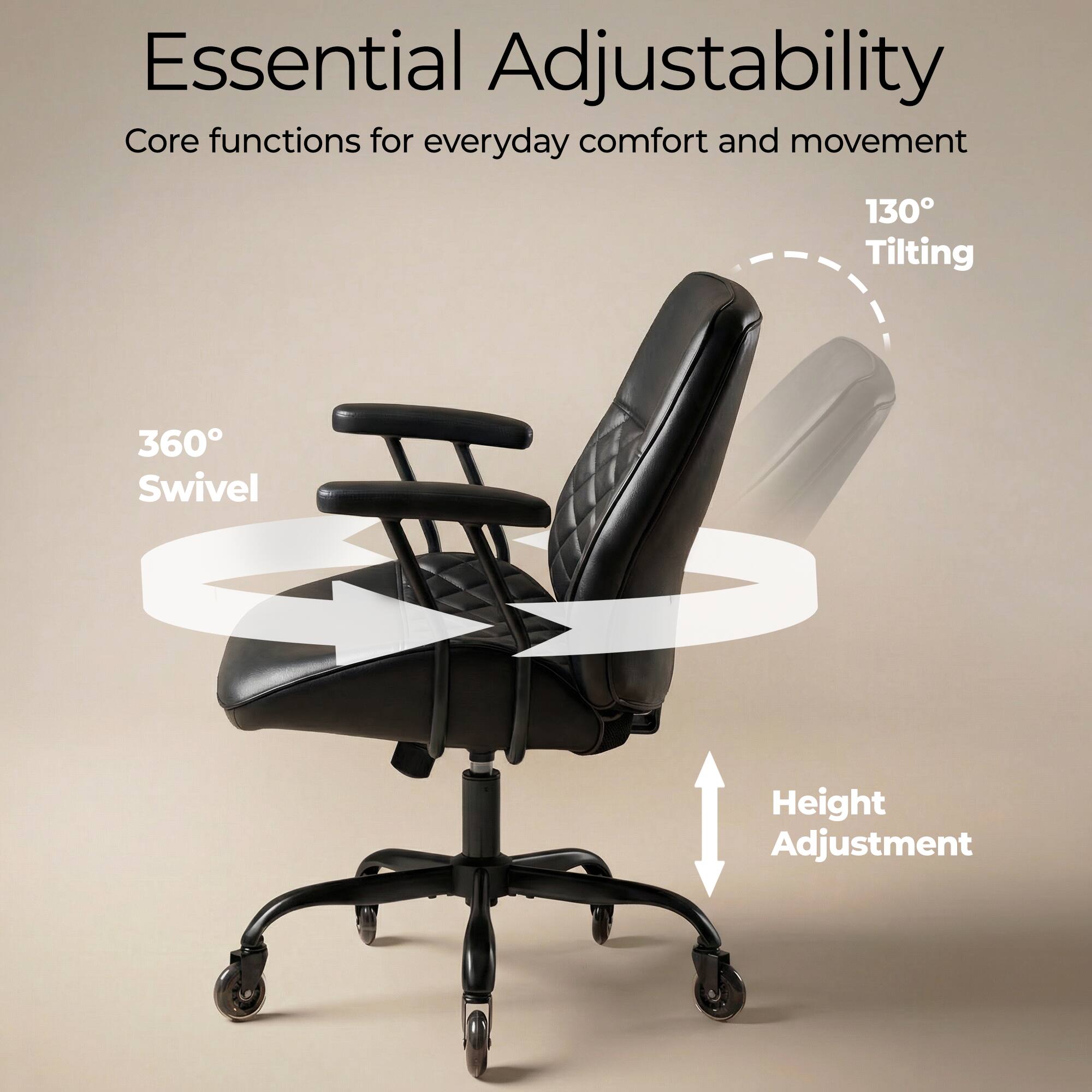 Essential Adjustability  
Core functions for everyday comfort and movement  
130° Tilting  
360° Swivel  
Height Adjustment