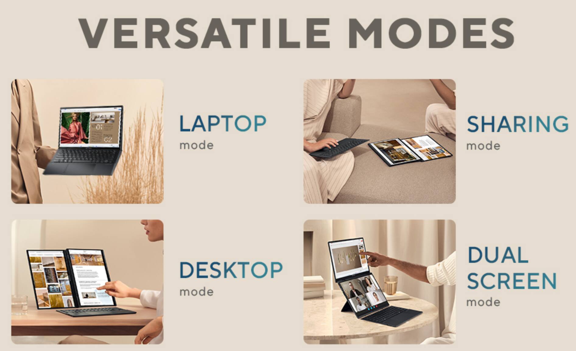 VERSATILE MODES

- LAPTOP mode
- SHARING mode
- DESKTOP mode
- DUAL SCREEN mode