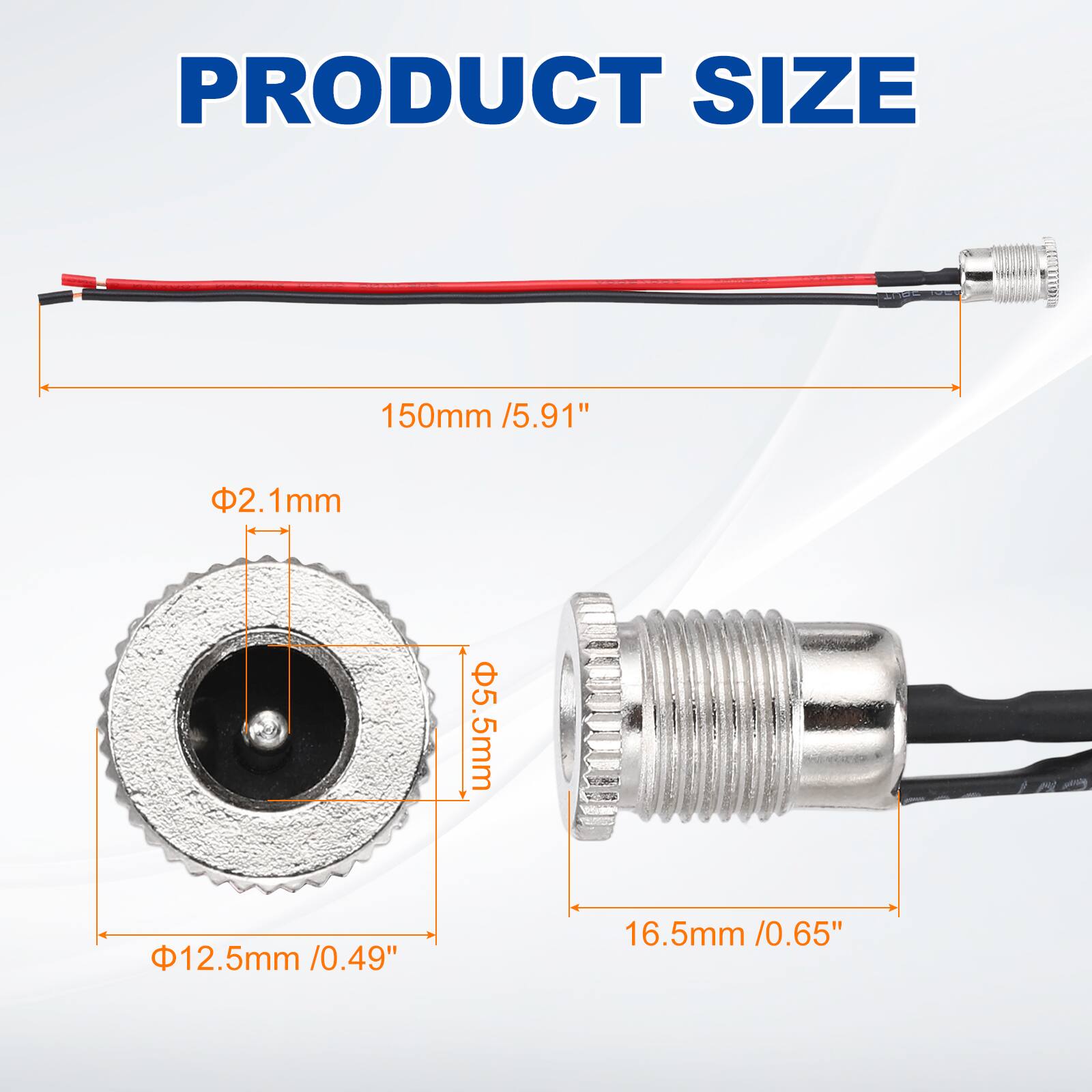 PRODUCT SIZE

150mm / 5.91"

Φ2.1mm

Φ5.5mm

Φ12.5mm / 0.49"

16.5mm / 0.65"