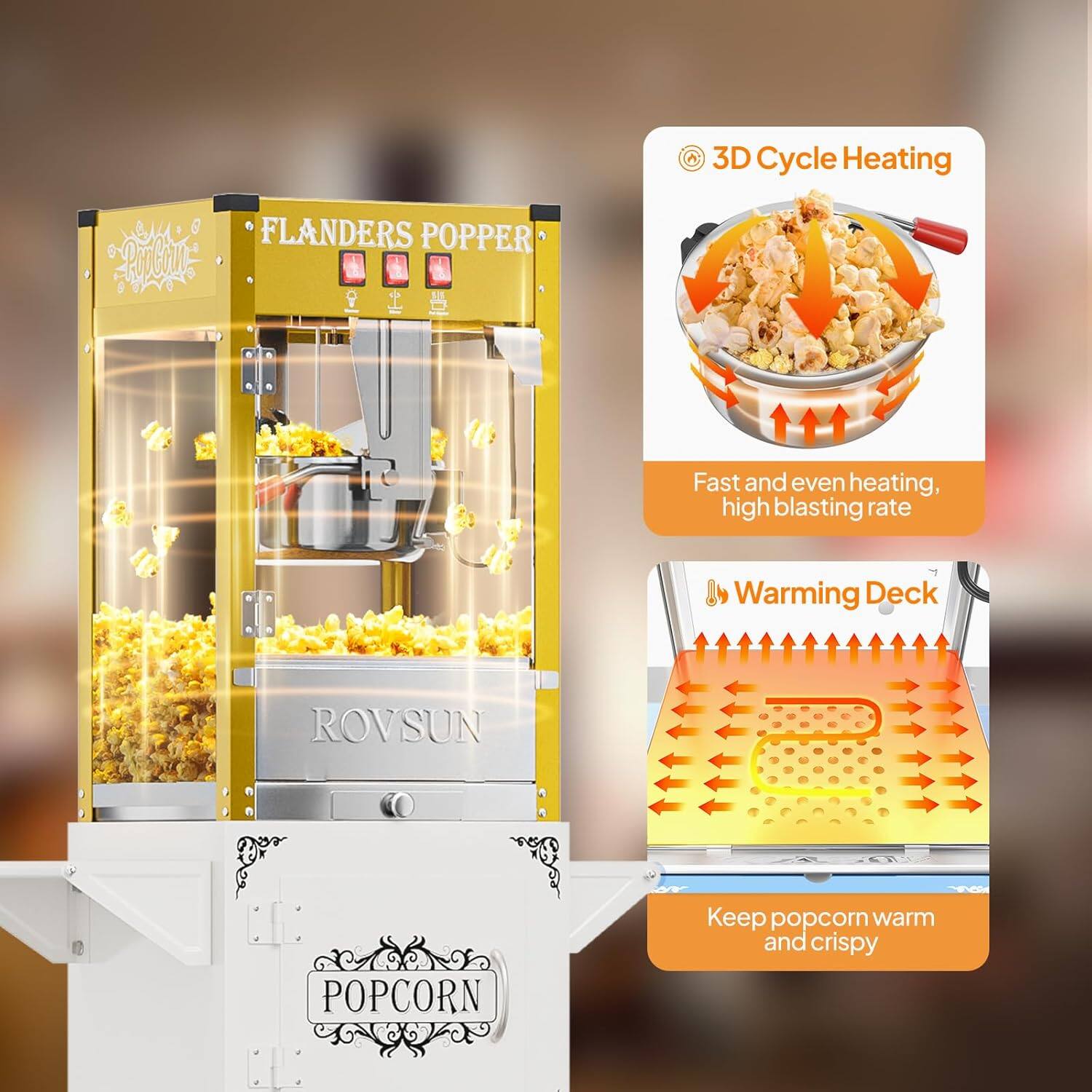 3D Cycle Heating  
FLANDERS POPPER  
Fast and even heating, high blasting rate  

Warming Deck  
ROVSUN POPCORN  
Keep popcorn warm and crispy