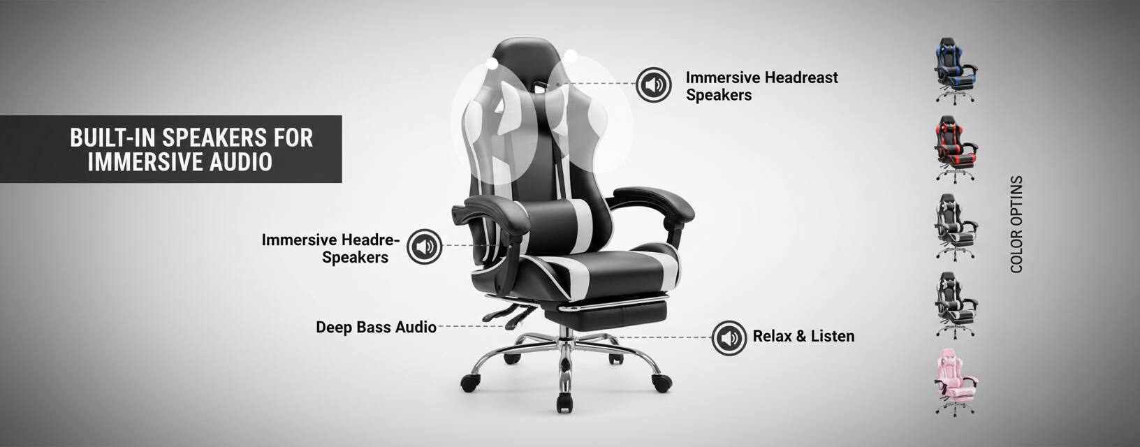 BUILT-IN SPEAKERS FOR IMMERSIVE AUDIO

Immersive Headrest Speakers

Deep Bass Audio

Relax & Listen

Immersive Headrest Speakers

COLOR OPTIONS