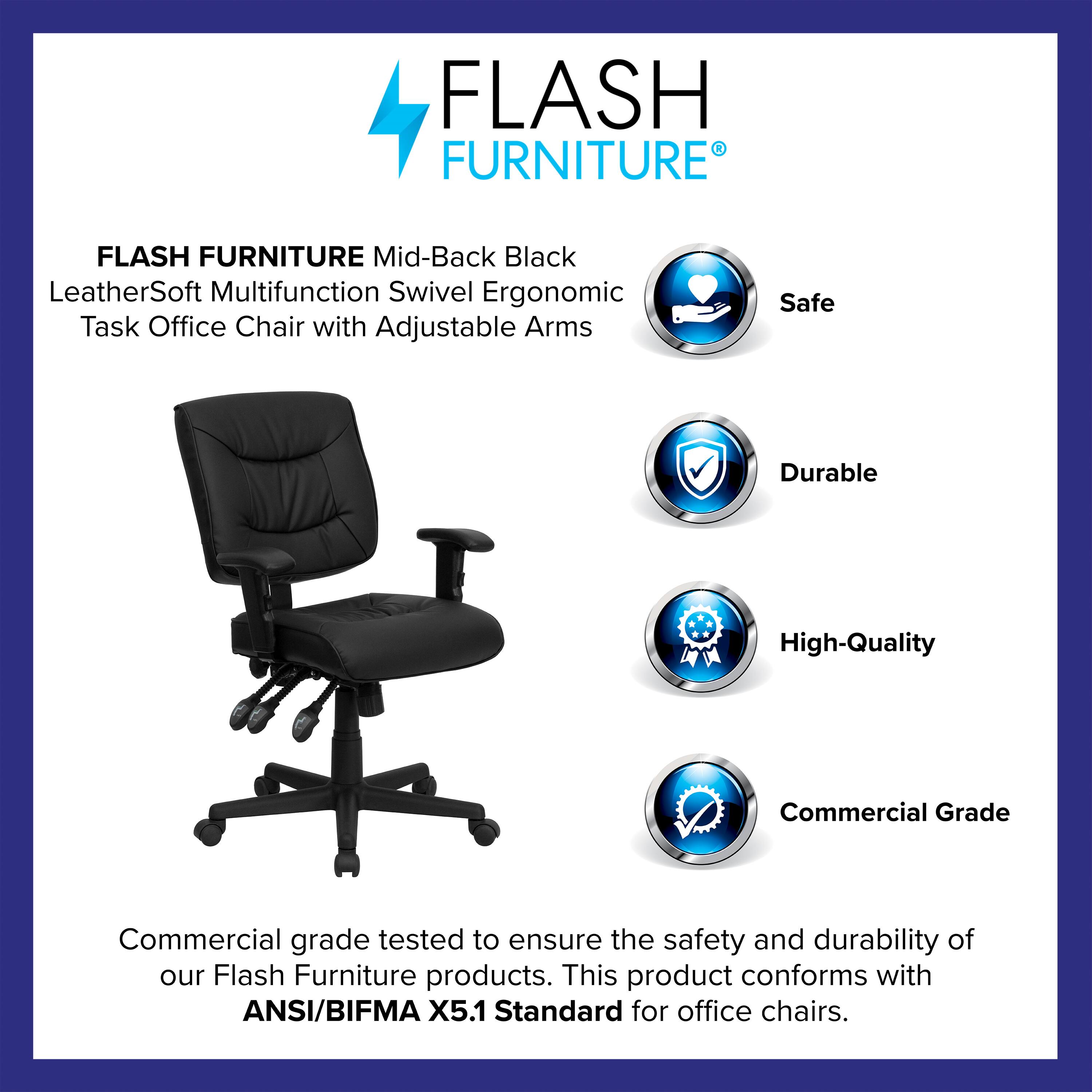 FLASH FURNITURE  
Mid-Back Black LeatherSoft Multifunction Swivel Ergonomic Task Office Chair with Adjustable Arms  

Safe  
Durable  
High-Quality  
Commercial Grade  

Commercial grade tested to ensure the safety and durability of our Flash Furniture products. This product conforms with ANSI/BIFMA X5.1 Standard for office chairs.