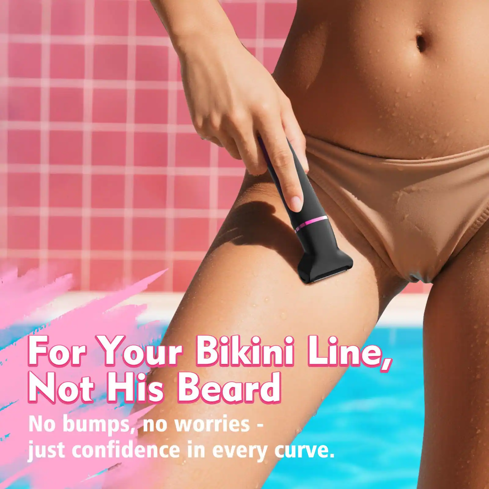 For Your Bikini Line, Not His Beard  
No bumps, no worries - just confidence in every curve.