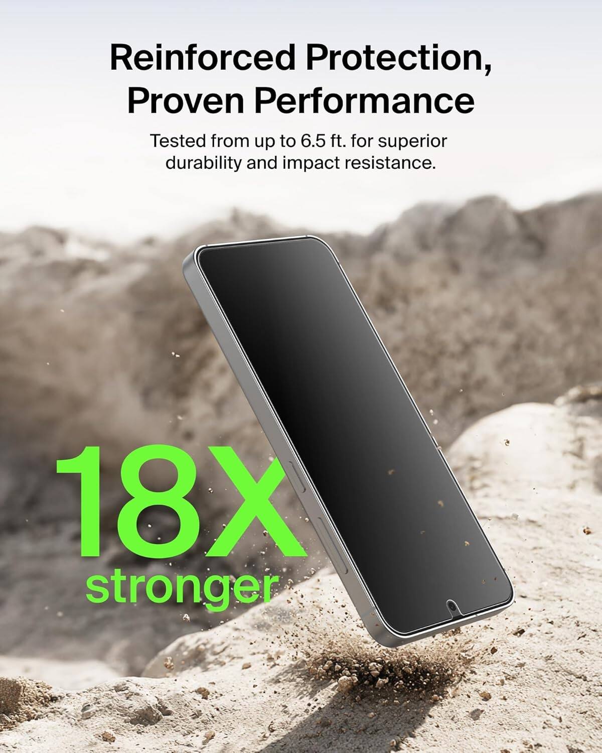 Reinforced Protection, Proven Performance  
Tested from up to 6.5 ft. for superior durability and impact resistance.  
18X stronger