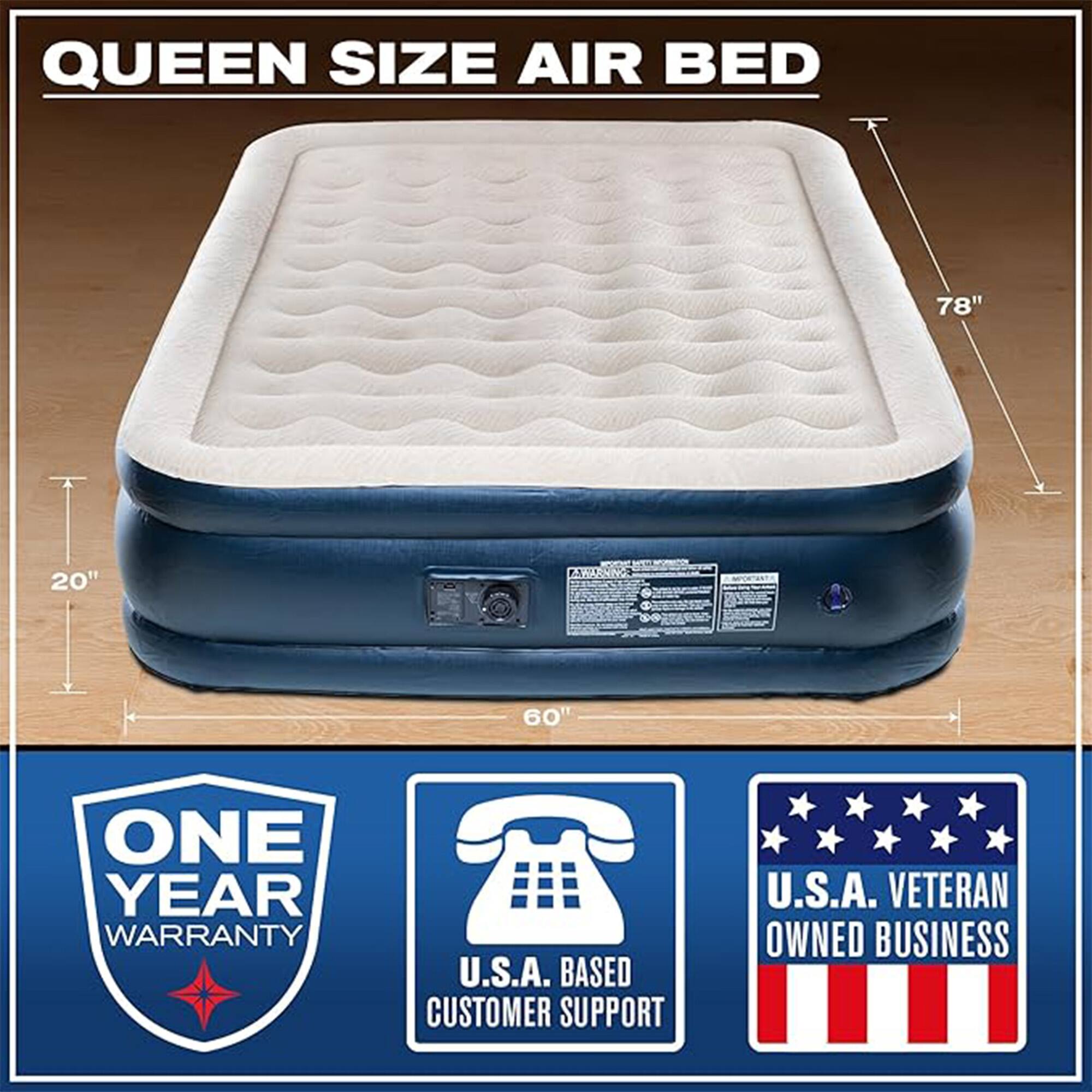QUEEN SIZE AIR BED  
78" x 20" x 60"  
ONE YEAR WARRANTY  
U.S.A. BASED CUSTOMER SUPPORT  
U.S.A. VETERAN OWNED BUSINESS
