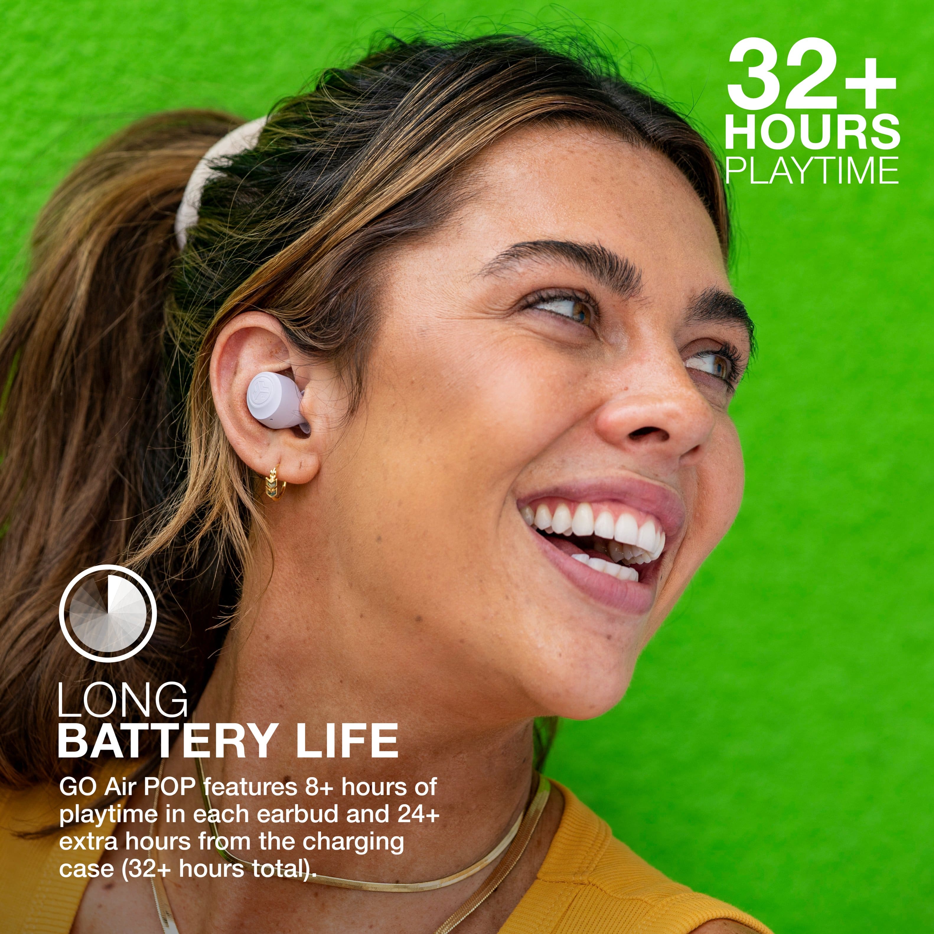 32+ HOURS PLAYTIME LONG BATTERY LIFE GO Air POP features 8+ hours of playtime in each earbud and 24+ extra hours from the charging case (32+ hours total).