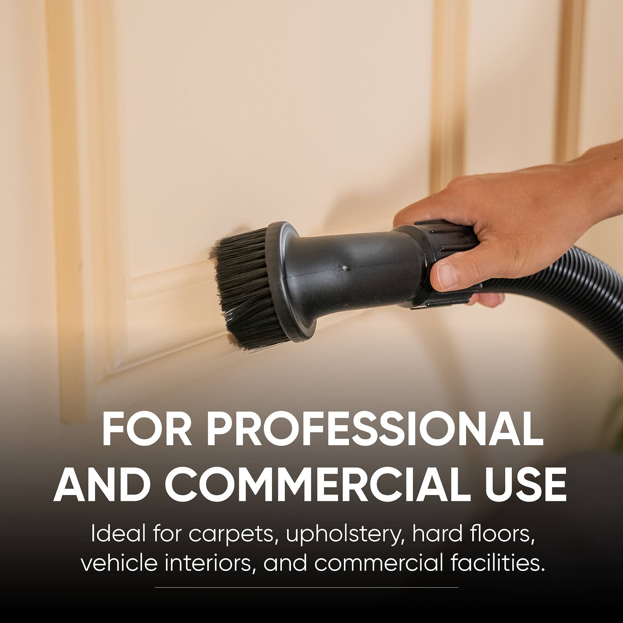 FOR PROFESSIONAL AND COMMERCIAL USE  
Ideal for carpets, upholstery, hard floors, vehicle interiors, and commercial facilities.