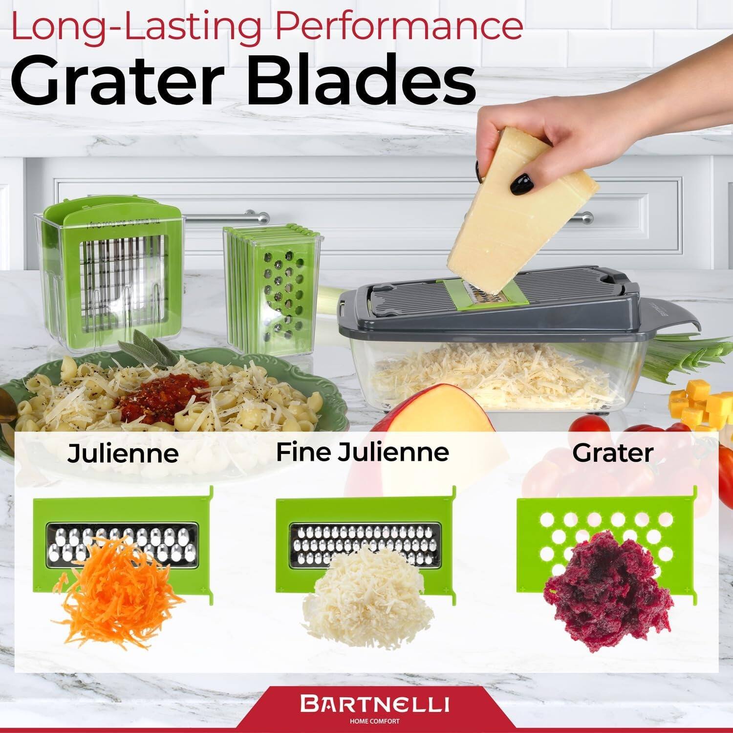 Long-Lasting Performance Grater Blades
Julienne
Fine Julienne
Grater
BARTNELLI HOME COMFORT