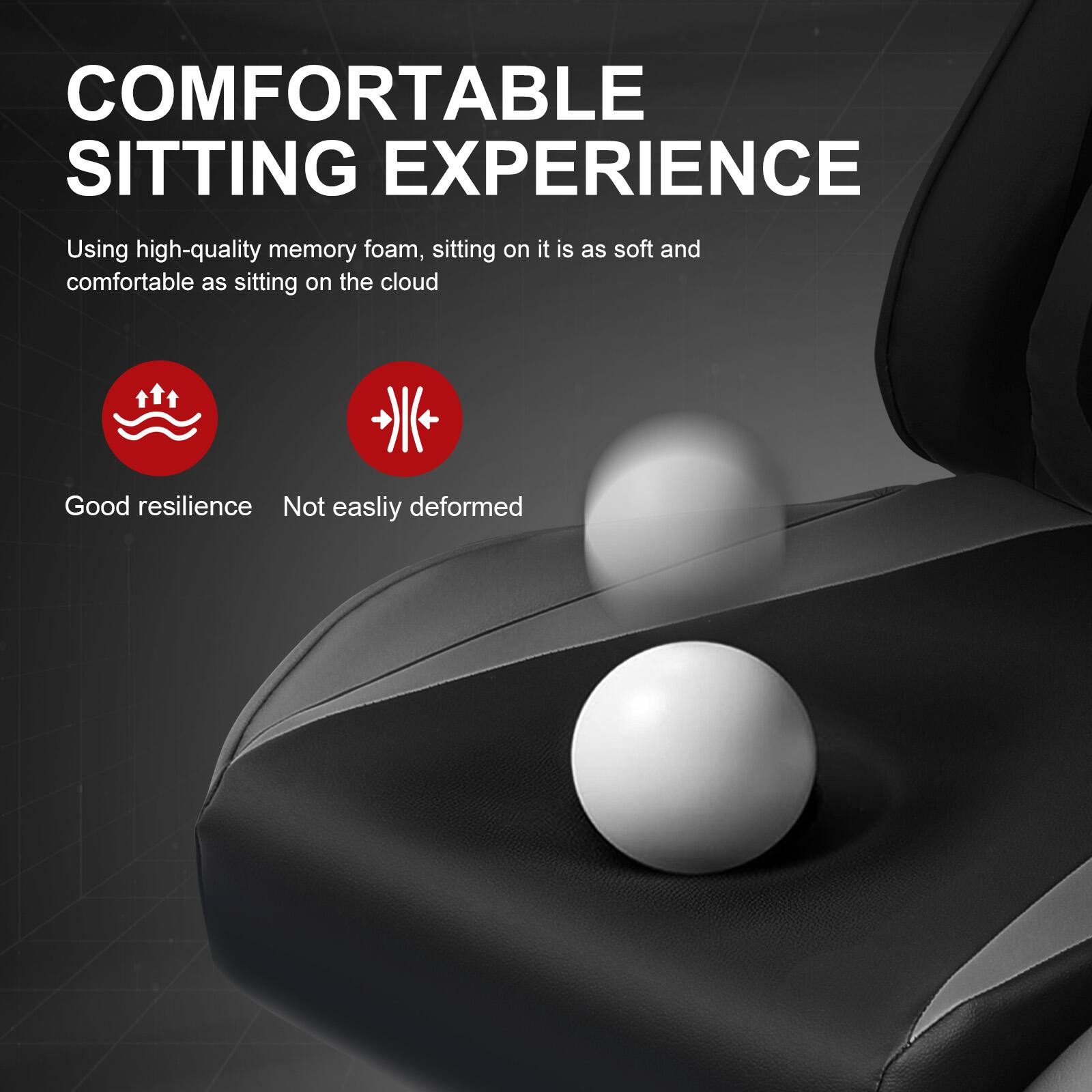 COMFORTABLE SITTING EXPERIENCE

Using high-quality memory foam, sitting on it is as soft and comfortable as sitting on the cloud

Good resilience
Not easily deformed