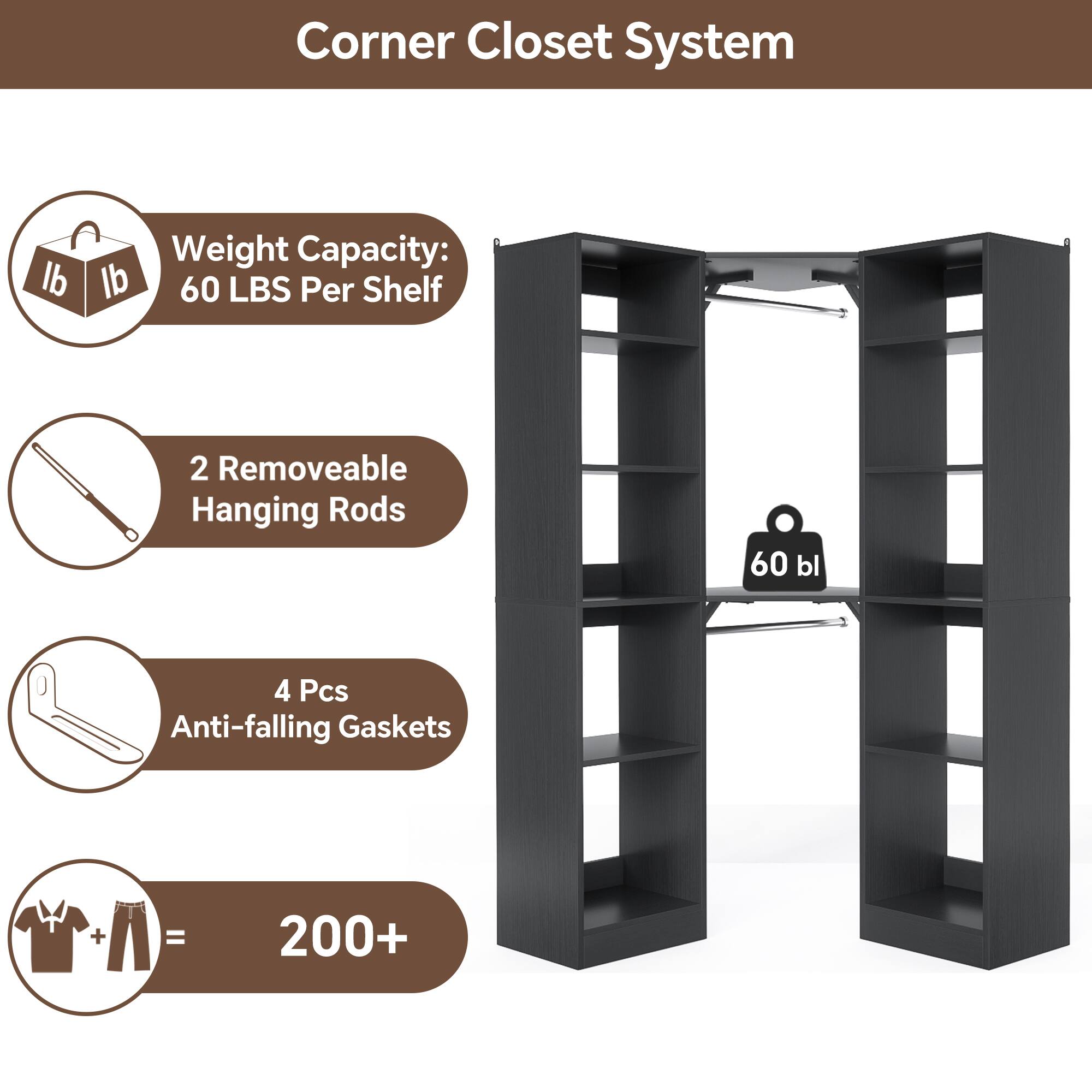 Corner Closet System

- Weight Capacity: 60 LBS Per Shelf
- 2 Removable Hanging Rods
- 4 Pcs Anti-falling Gaskets
- 200+