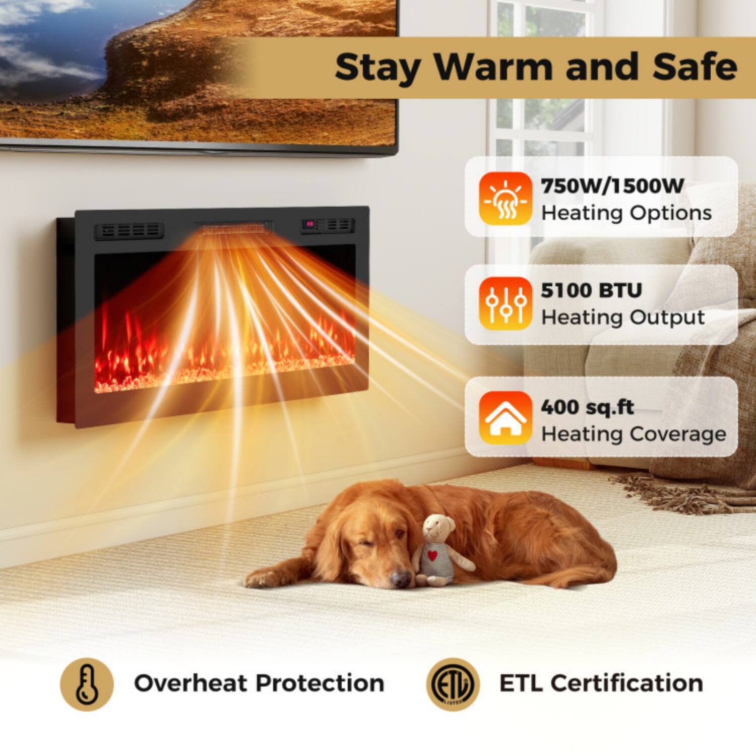 Stay Warm and Safe  
750W/1500W Heating Options  
5100 BTU Heating Output  
400 sq.ft Heating Coverage  
Overheat Protection  
ETL Certification