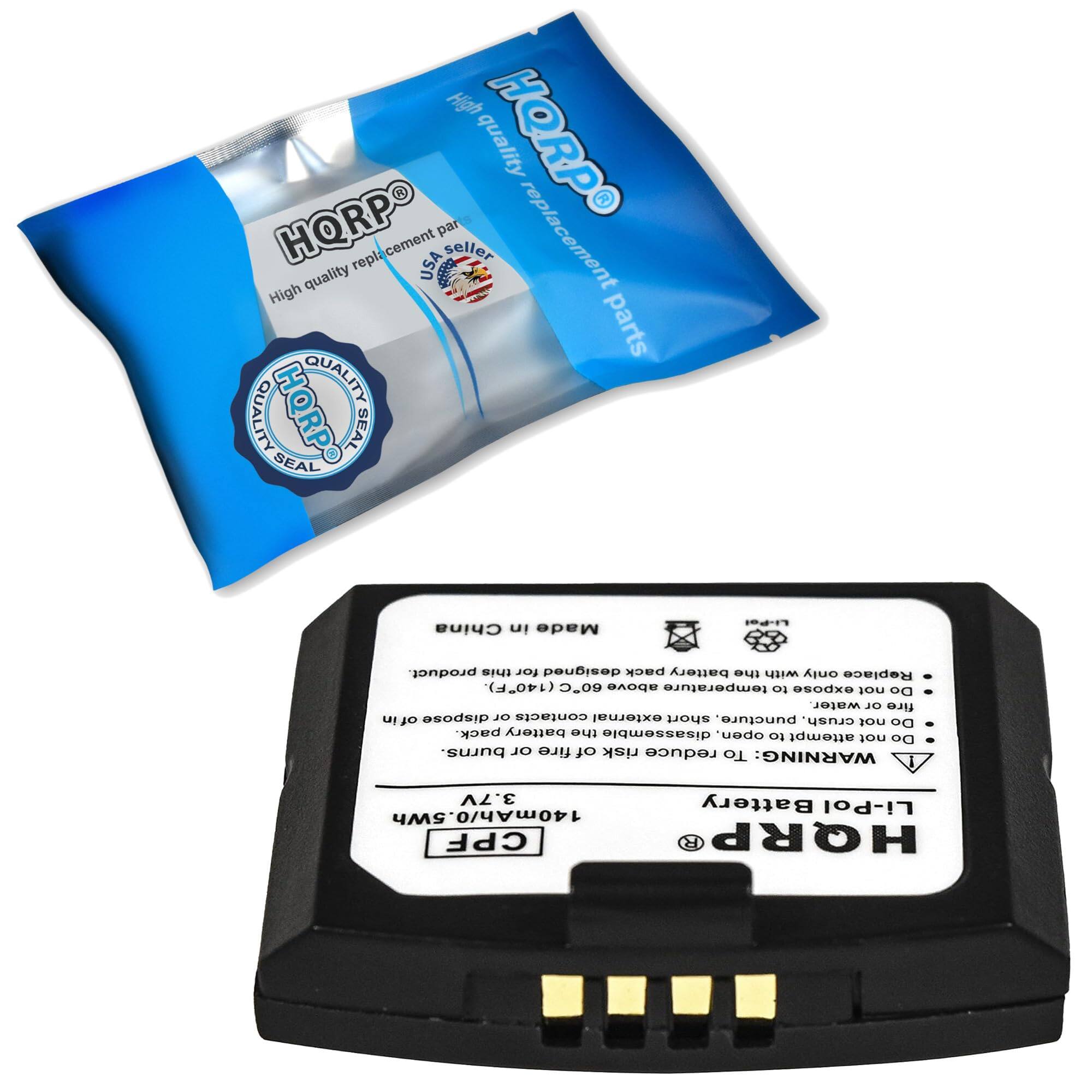 High quality replacement parts HQRP SEAL

China in Made

Li-Pol product. this for designed pack battery the with only Replace (140F). 60C above temperature to expose not Do water or fire dispose no contacts external short puncture, of in crush, not Do pack. battery the disassemble open, to attempt not Do burns. or fire of risk reduce To WARNING:
3.7V Battery Li-Pol 140mAh/0.5Wh CPF HQRP