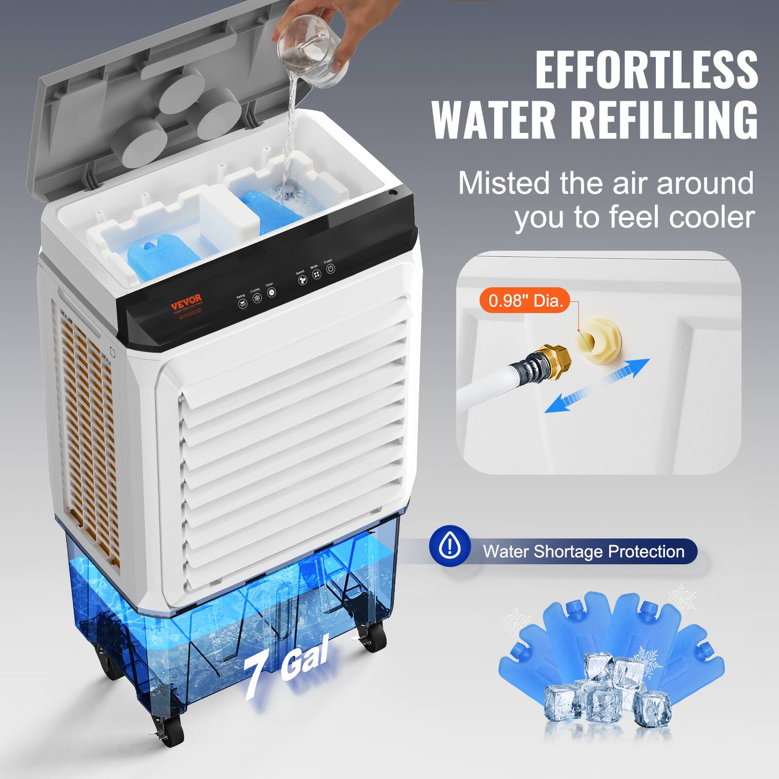 EFFORTLESS WATER REFILLING  
Misted the air around you to feel cooler  

0.98" Dia.  

Water Shortage Protection  

7 Gal