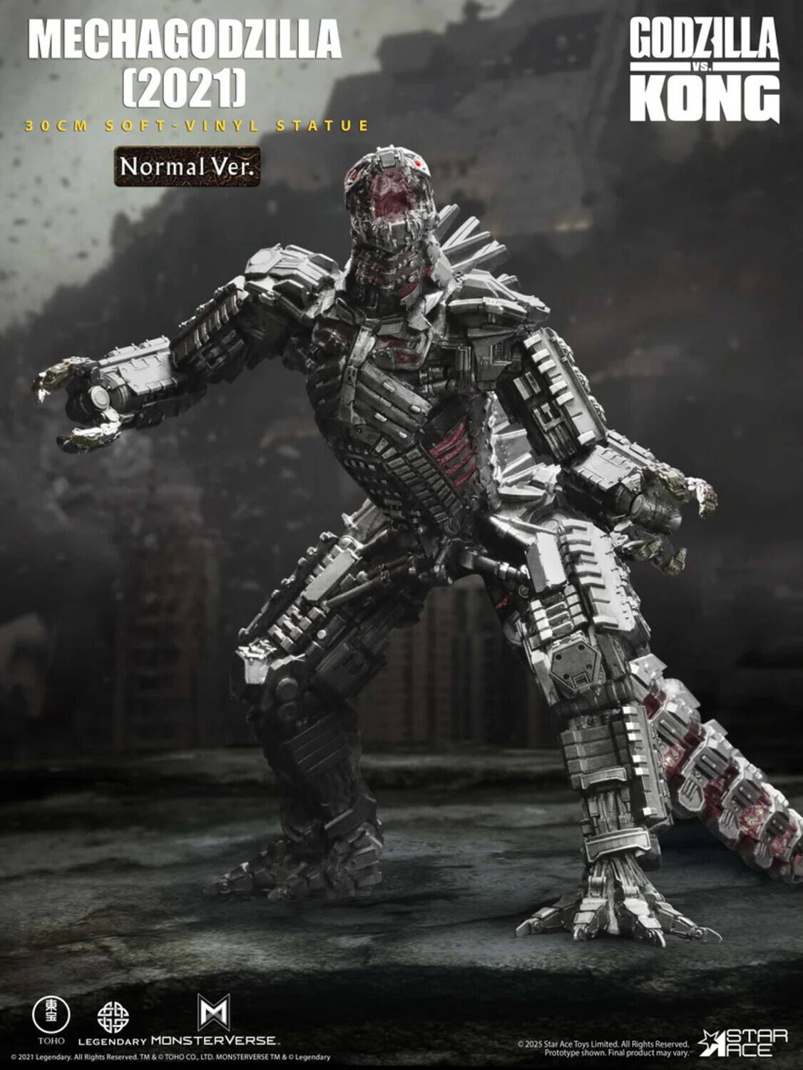 MECHAGODZILLA (2021)  
30CM SOFT-VINYL STATUE  
Normal Ver.  

GODZILLA vs. KONG  
TOHO LEGENDARY MONSTERVERSE.  
© 2021 Legendary. All Rights Reserved. TM & O TOHO CO., LTD. MONSTERVERSE TM & C Legendary  
© 2025 Star Ace Toys Limited All Rights Reserved. Prototype shown. Final product may vary.  

STAR ACE