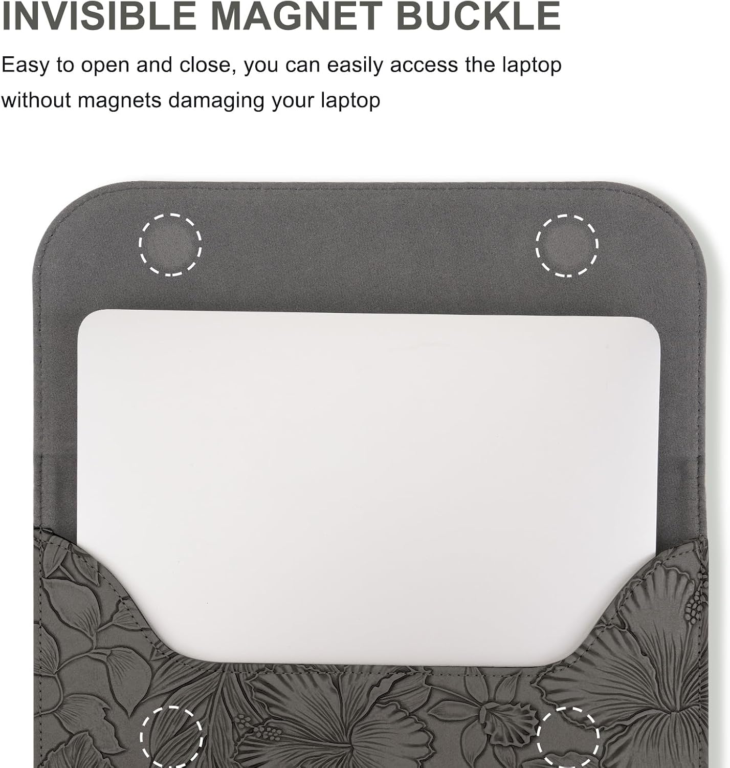 INVISIBLE MAGNET BUCKLE

Easy to open and close, you can easily access the laptop without magnets damaging your laptop