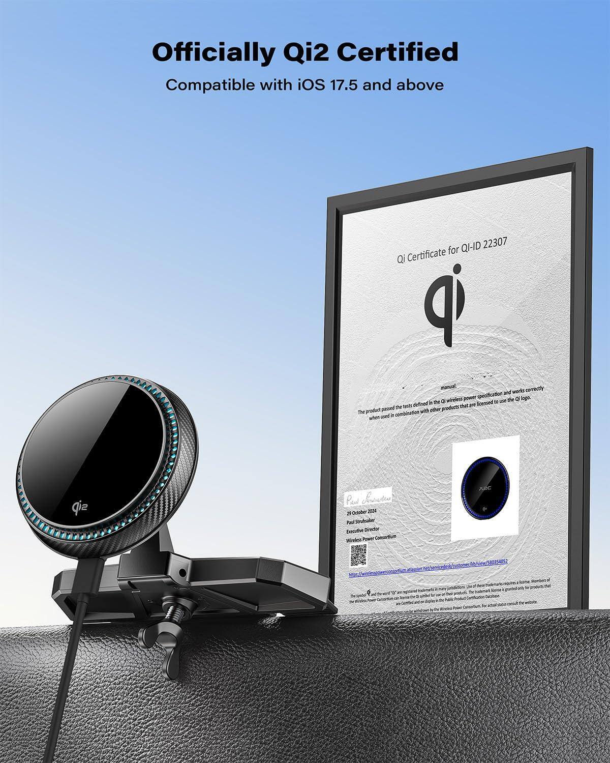 Officially Qi2 Certified  
Compatible with iOS 17.5 and above  

Qi Certificate for QI-ID 22307  

The product passed the test defined in the Qi wireless power specification and works correctly when used in combination with other products that are licensed to use the Qi logo.  

21 October 2024  
Paul Strunkhauer  
Executive Director  
Wireless Power Consortium  

[Signature]  
Paul Strunkhauer  

[QR Code]  

[Additional Text]  
The words "Qi" and "Wireless Power Consortium" are registered trademarks of the Wireless Power Consortium. The use of these trademarks is limited to products that are certified by the Wireless Power Consortium. For actual status of the trademarks, please visit the Wireless Power Consortium website.