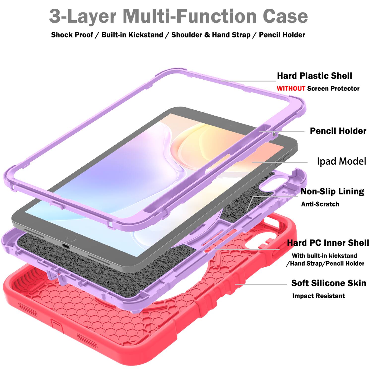 3-Layer Multi-Function Case  
Shock Proof / Built-in Kickstand / Shoulder & Hand Strap / Pencil Holder  
Hard Plastic Shell WITHOUT Screen Protector  
Ipad Model  
Non-Slip Lining Anti-Scratch  
Hard PC Inner Shell With built-in kickstand / Hand Strap / Pencil Holder  
Soft Silicone Skin  
Impact Resistant