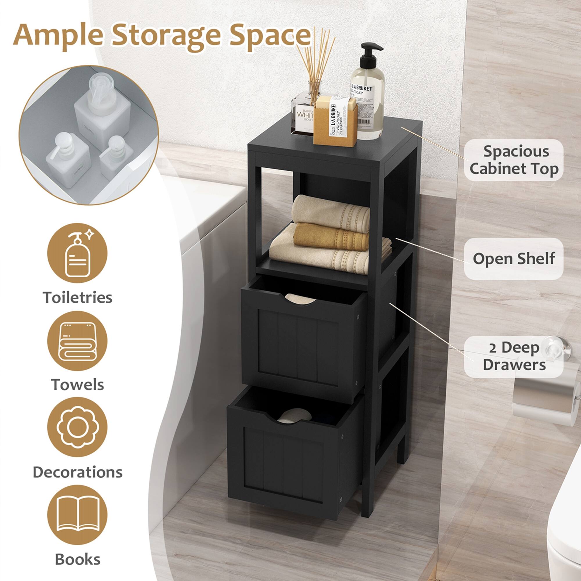 Ample Storage Space

- Spacious Cabinet Top
- Open Shelf
- 2 Deep Drawers

Toiletries
Towels
Decorations
Books