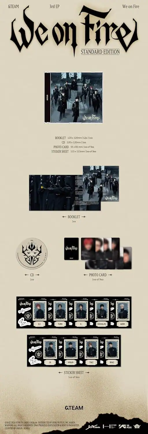 &TEAM  
3rd EP  
We on Fire  
STANDARD EDITION  

BOOKLET 120x120mm 12p 1ea  
CD 120x120mm 1ea  
PHOTO CARD 55x85mm 1ea of 9ea  
STICKER SHEET 115x115mm 1ea of 9ea  

&TEAM  
DENTRIBUTIS  
202604  
KOREA  
ALL RIGHTS RESERVED  
UNAUTHORIZED DUPLICATION AND REPRODUCTION PROHIBITED