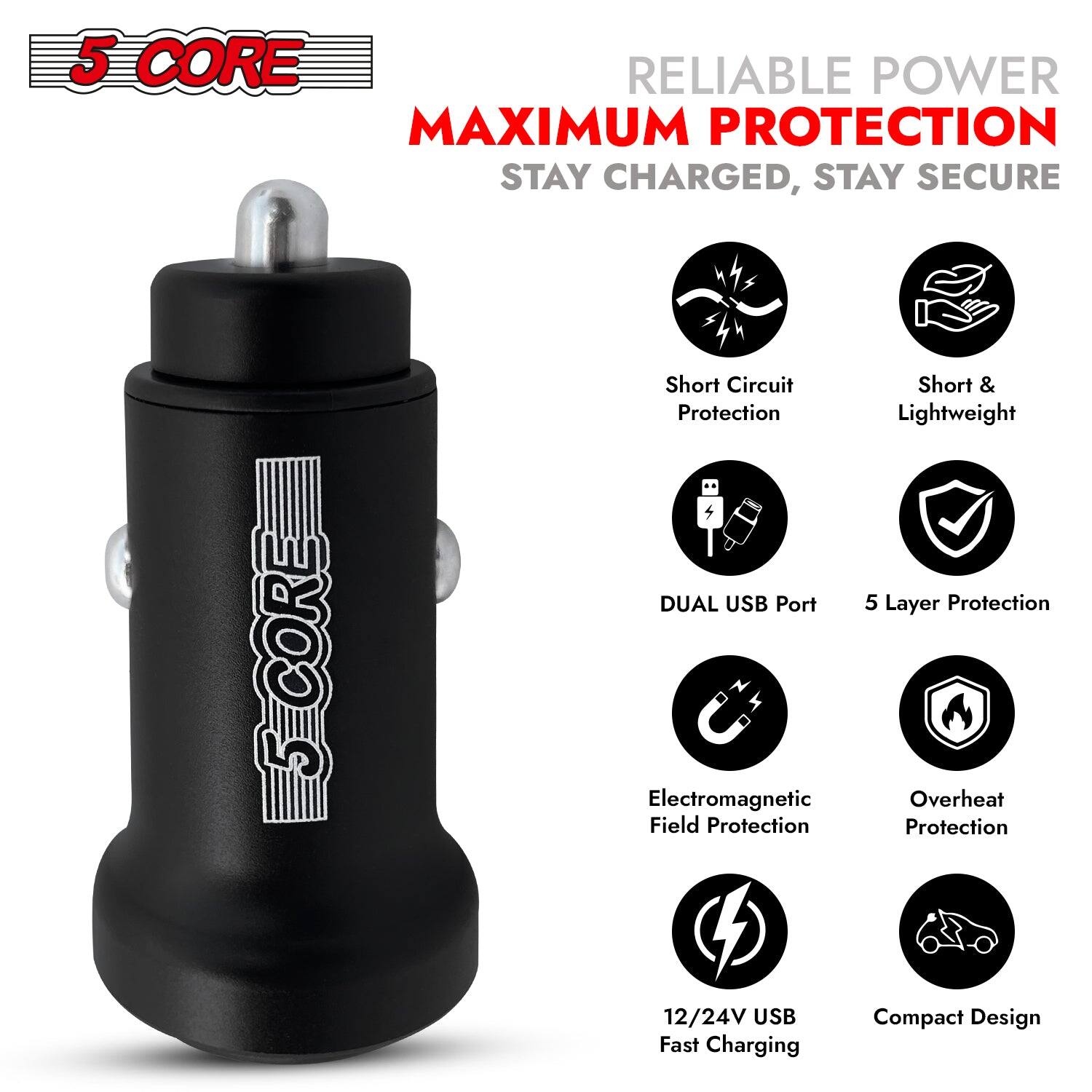 5 CORE

RELIABLE POWER  
MAXIMUM PROTECTION  
STAY CHARGED, STAY SECURE

- Short Circuit Protection
- Short & Lightweight
- DUAL USB Port
- 5 Layer Protection
- Electromagnetic Field Protection
- Overheat Protection
- 12/24V USB Fast Charging
- Compact Design