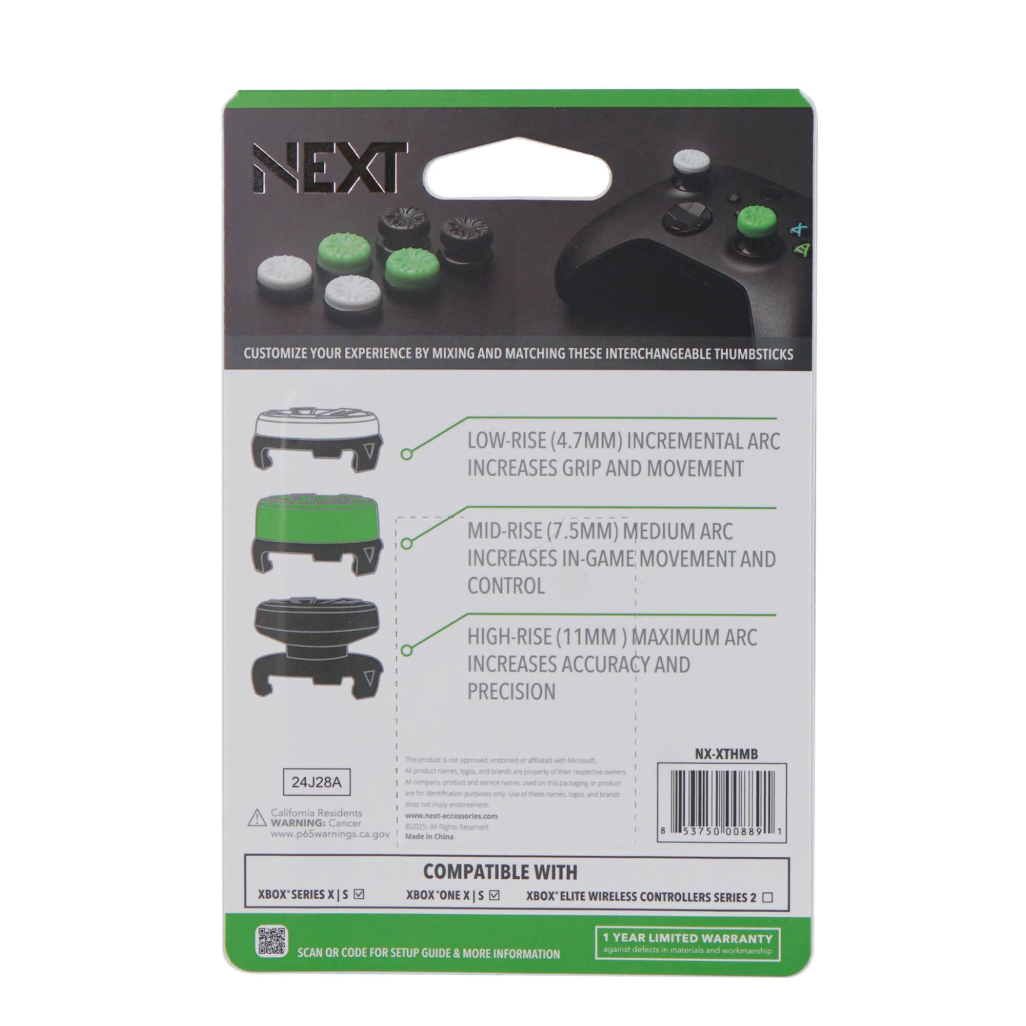 **NEXT**

CUSTOMIZE YOUR EXPERIENCE BY MIXING AND MATCHING THESE INTERCHANGEABLE THUMBSTICKS

- **LOW-RISE (4.7MM) INCREMENTAL ARC**  
  INCREASES GRIP AND MOVEMENT

- **MID-RISE (7.5MM) MEDIUM ARC**  
  INCREASES IN-GAME MOVEMENT AND CONTROL

- **HIGH-RISE (11MM) MAXIMUM ARC**  
  INCREASES ACCURACY AND PRECISION

---

**COMPATIBLE WITH**

- XBOX SERIES X | S
- XBOX ONE X | S
- XBOX ELITE WIRELESS CONTROLLERS SERIES 2

---

**SCAN OR CODE FOR SETUP GUIDE & MORE INFORMATION**

---

**1 YEAR LIMITED WARRANTY**  
against defects in materials and workmanship

---

**California Residents**  
WARNING: Cancer and Reproductive Harm  
www.p65warnings.ca.gov

---

**Made in China**

---

**NX-XTHMB**

**24J28A**

**53750 00089**

---

**WARNING:**  
This product is not intended, endorsed, or approved by Microsoft.  
All trademarks, logos,