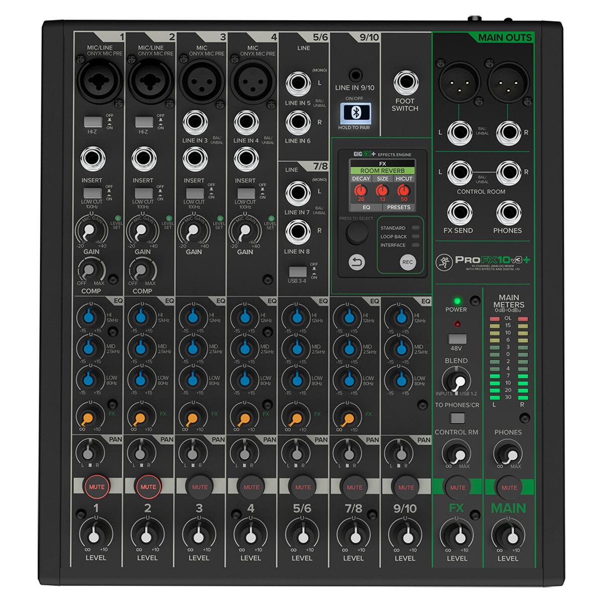 MIC/LINE 1 ONYX MIC PRE  
MIC/LINE 2 ONYX MIC PRE  
MIC/LINE 3 ONYX MIC PRE  
MIC/LINE 4 ONYX MIC PRE  
LINE 5/6  
LINE 7/8  
LINE 9/10  
LINE IN 9/10  
FOOT SWITCH  
HOLD TO PAIR  
USB 2  
USB 3  
USB 4  
USB 5  
USB 6  
USB 7  
USB 8  
USB 9  
USB 10  
FX SEND  
PHONES  
CONTROL ROOM  
ROOM REVERB  
DECAY SIZE  
EFFECTS ENGINE  
NEVER DECAY SIZE  
HICUT  
BAU  
CONTROL ROOM  
LOW CUT  
LOW CUT  
LOW CUT  
LOW CUT  
1.. 10W  
D LEVEL  
LEVEL  
LEVEL  
LEVEL  
LEVEL  
LEVEL  
LEVEL  
LEVEL  
LEVEL  
LEVEL  
LEVEL  
LEVEL  
LEVEL  
LEVEL  
LEVEL  
LEVEL  
LEVEL  
LEVEL  
LEVEL  
LEVEL  
LEVEL  
LEVEL  
LEVEL  
LEVEL  
LEVEL  
LEVEL  
LEVEL  
LEVEL  
LEVEL  
LEVEL  
LEVEL  
LEVEL  
LEVEL  
LEVEL  
LEVEL  
LEVEL  
LEVEL  
LEVEL  
LEVEL  
LEVEL