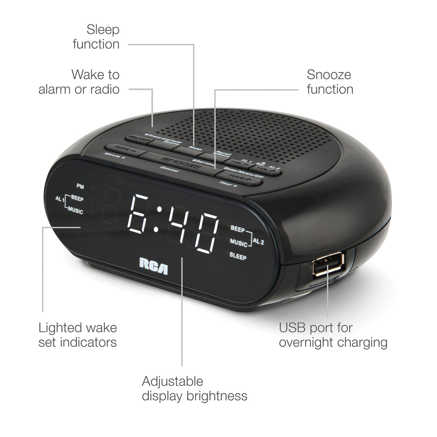 Sleep function  
Wake to alarm or radio  
Snooze function  
Lighted wake set indicators  
USB port for overnight charging  
Adjustable display brightness