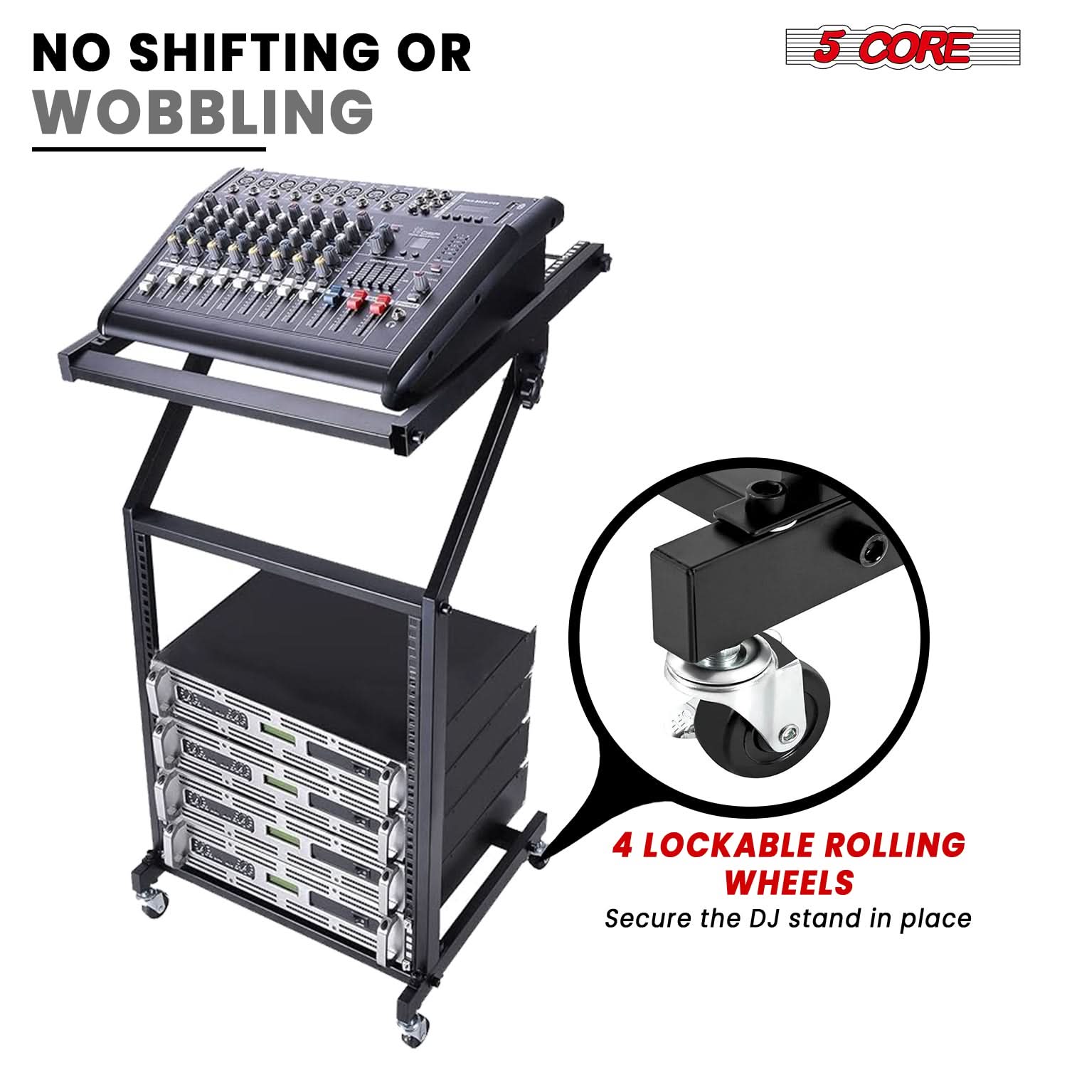 NO SHIFTING OR WOBBLING

5 CORE

4 LOCKABLE ROLLING WHEELS
Secure the DJ stand in place