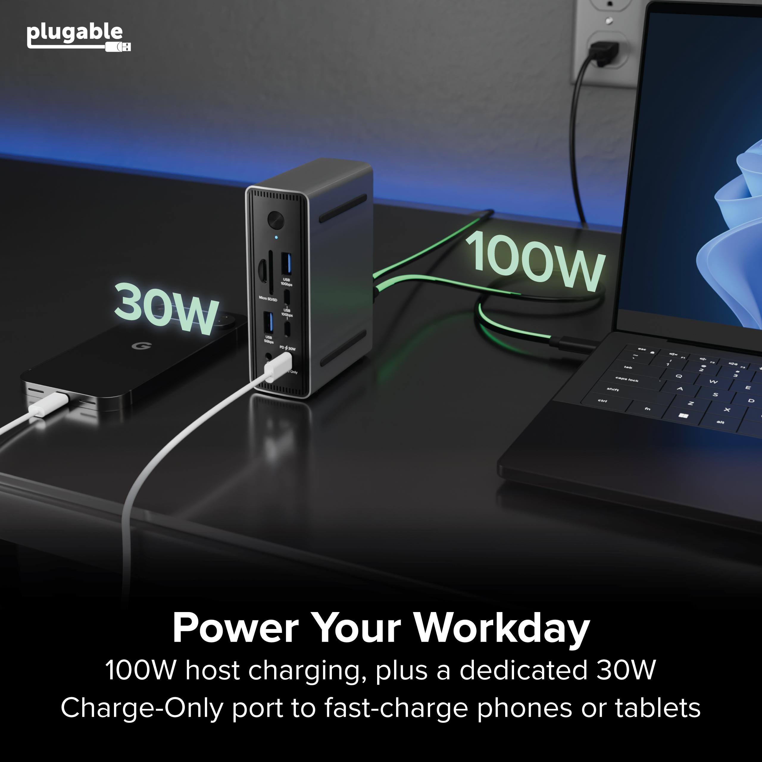 plugable

Power Your Workday

100W host charging, plus a dedicated 30W Charge-Only port to fast-charge phones or tablets