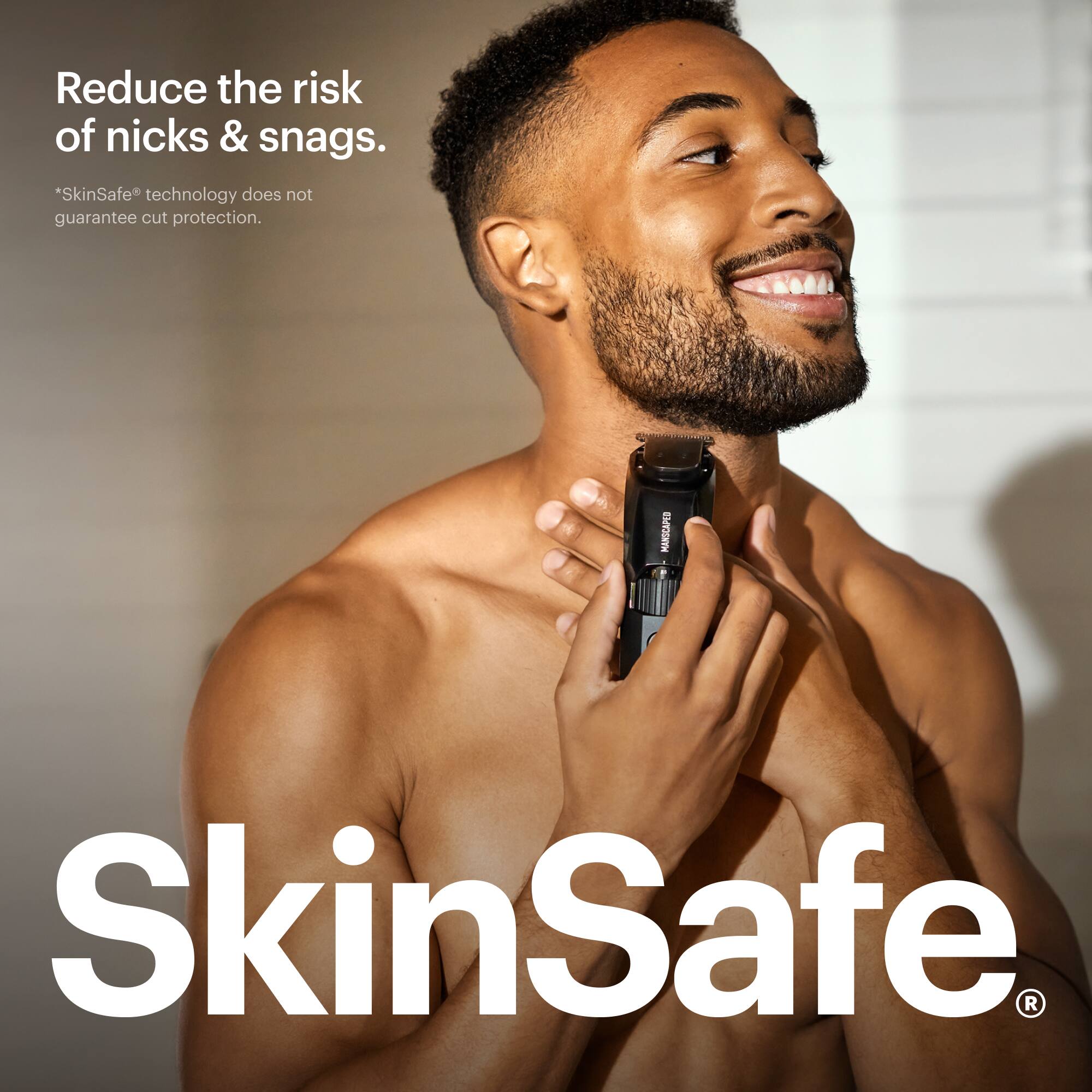 Reduce the risk of nicks & snags. SkinSafe technology does not guarantee cut protection. MARSCAPED SkinSafe Razor.