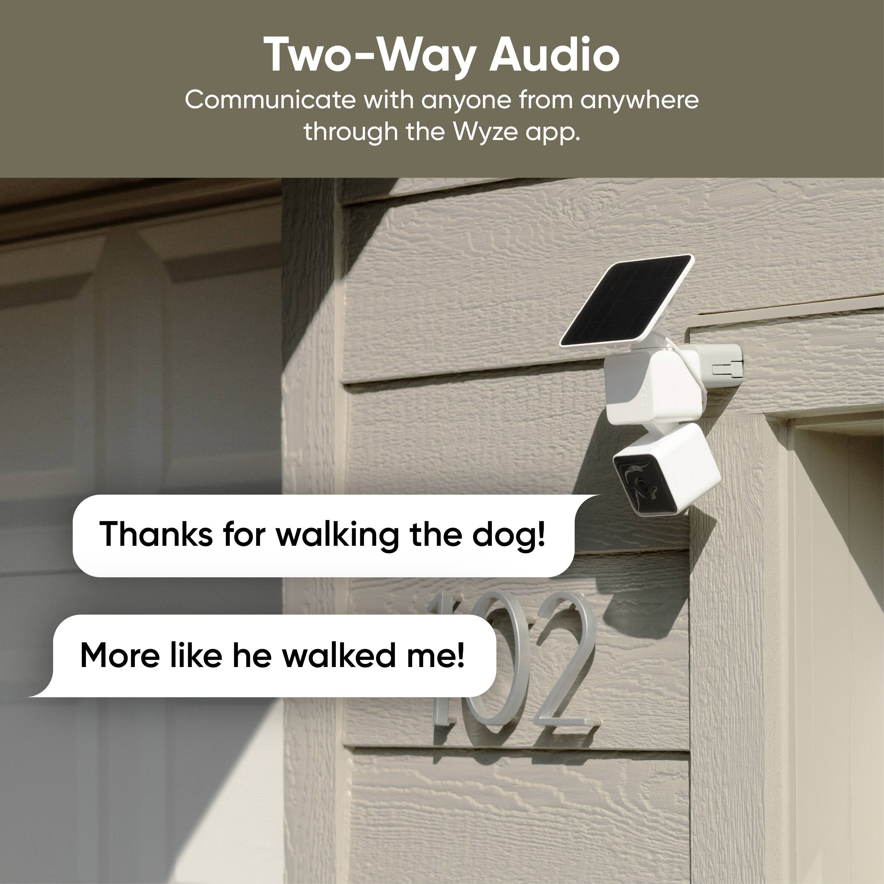 Two-Way Audio  
Communicate with anyone from anywhere through the Wyze app.

Thanks for walking the dog!  
More like he walked me!