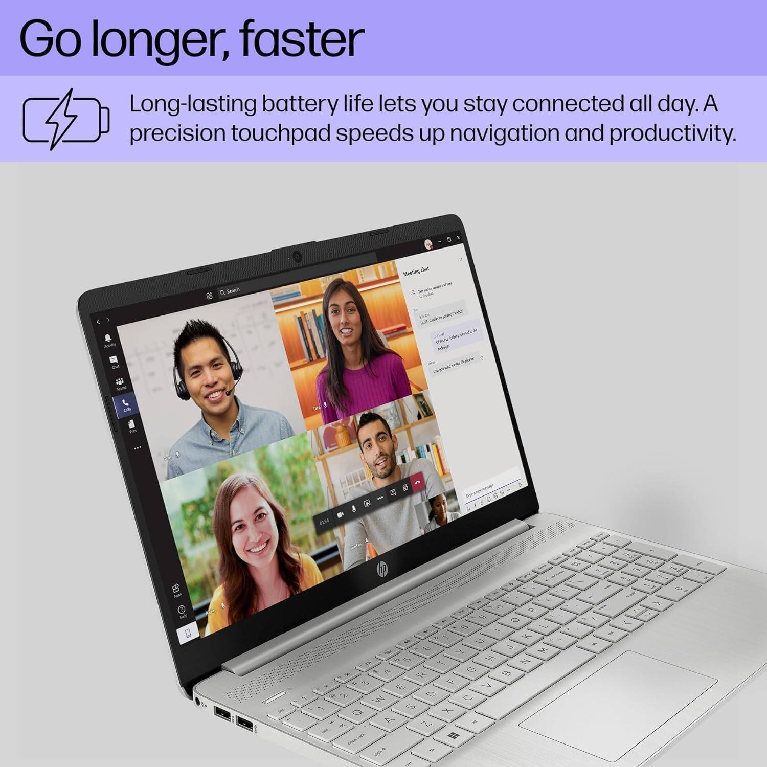 Go longer, faster

Long-lasting battery life lets you stay connected all day. A precision touchpad speeds up navigation and productivity.