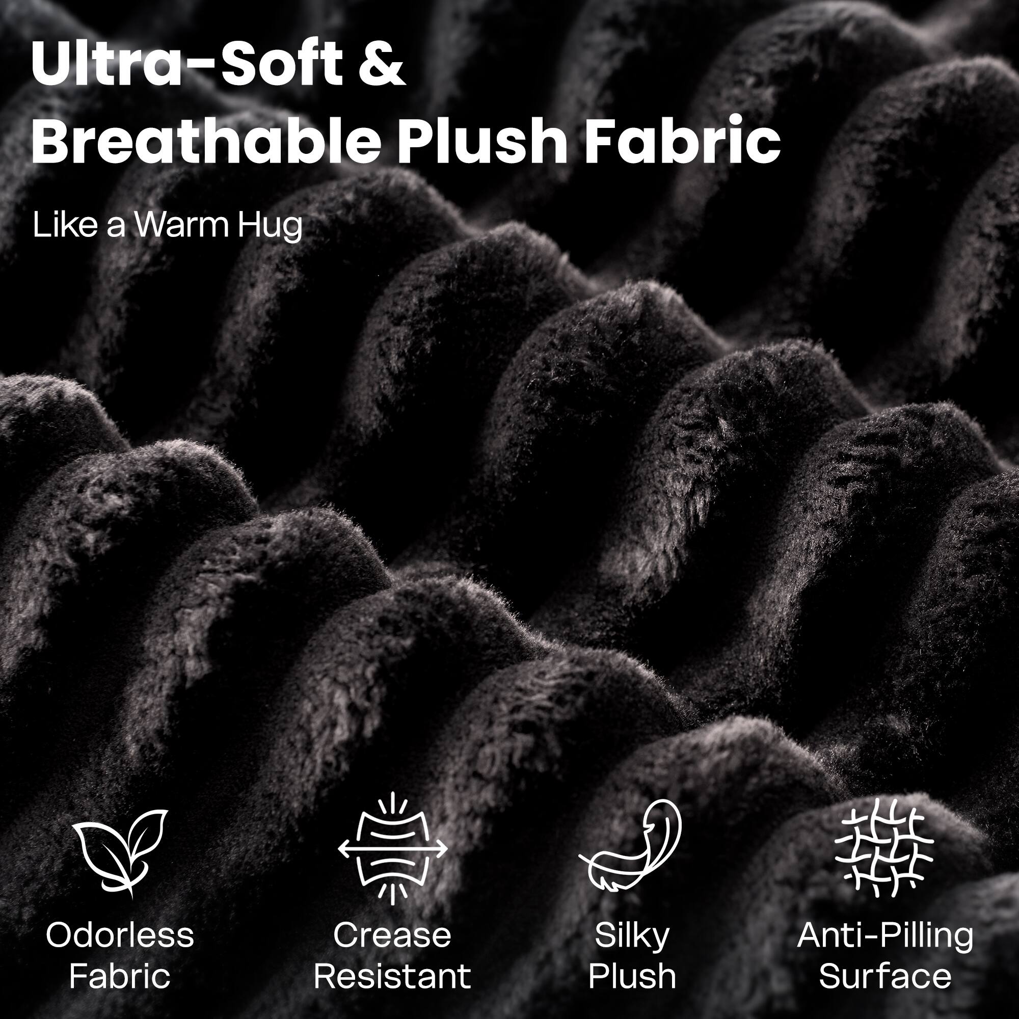 Ultra-Soft & Breathable Plush Fabric  
Like a Warm Hug  

Odorless Fabric  
Crease Resistant  
Silky Plush  
Anti-Pilling Surface