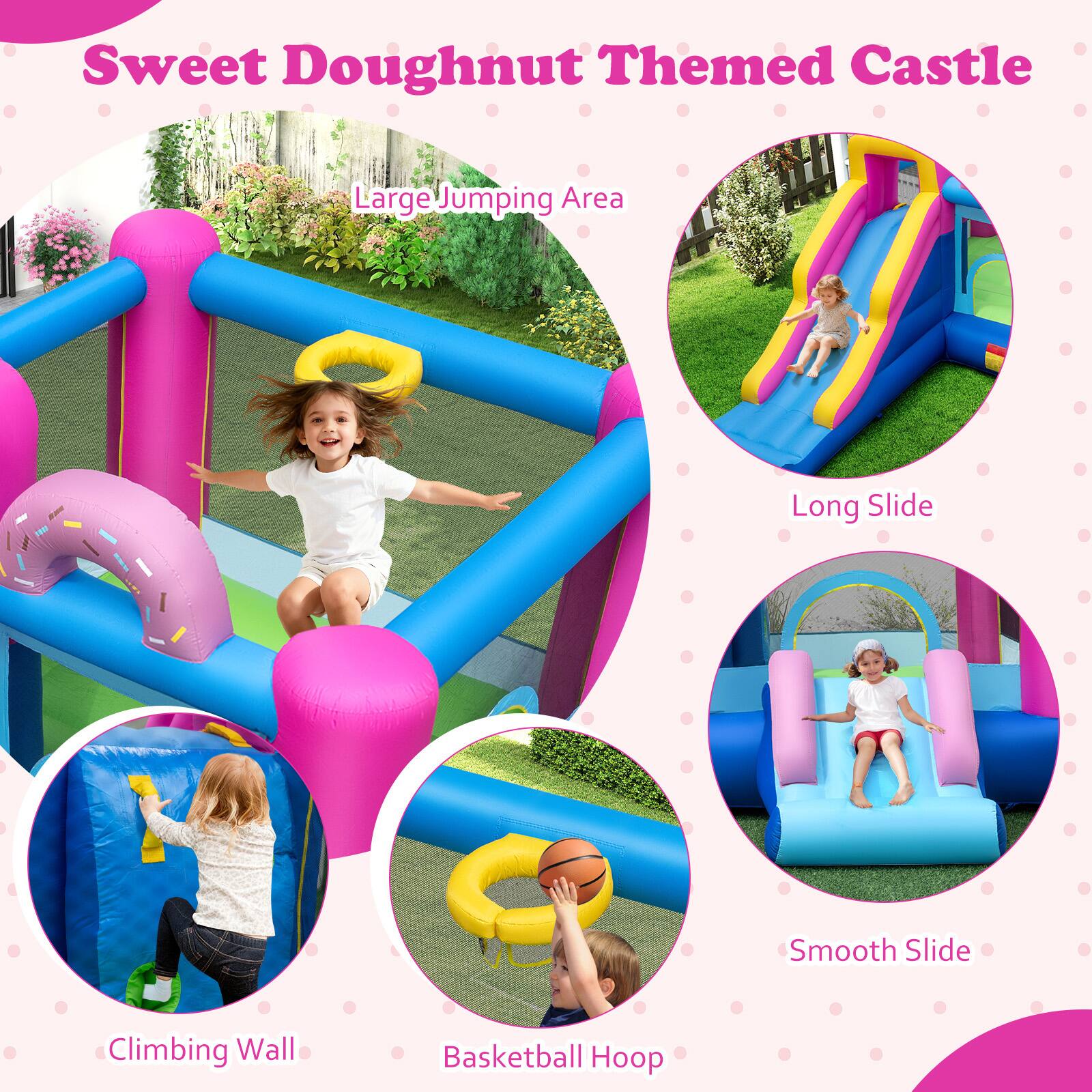Sweet Doughnut Themed Castle  
Large Jumping Area  
Long Slide  
Smooth Slide  
Climbing Wall  
Basketball Hoop