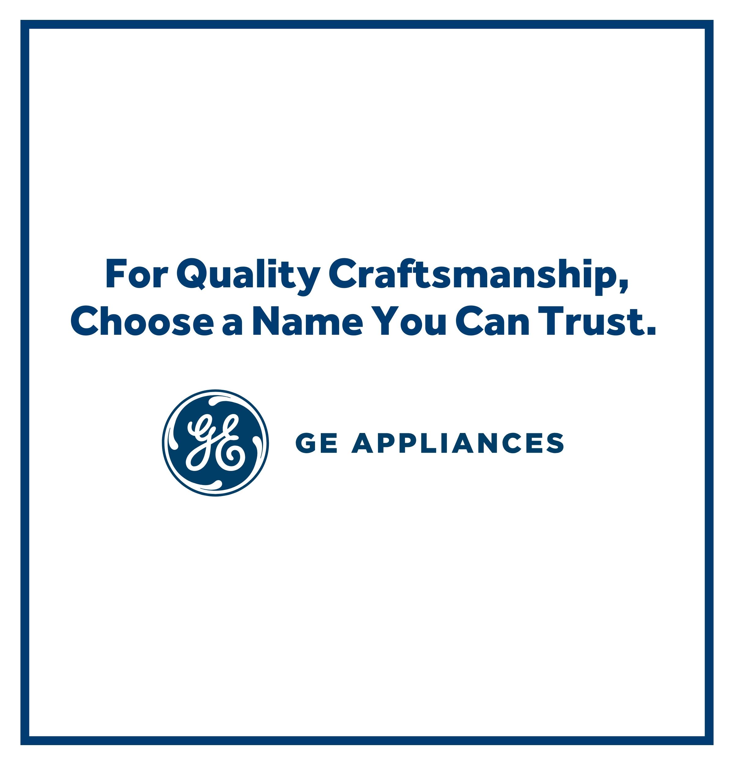 GE Appliances, For Quality Craftsmanship, Choose a Name You Can Trust.