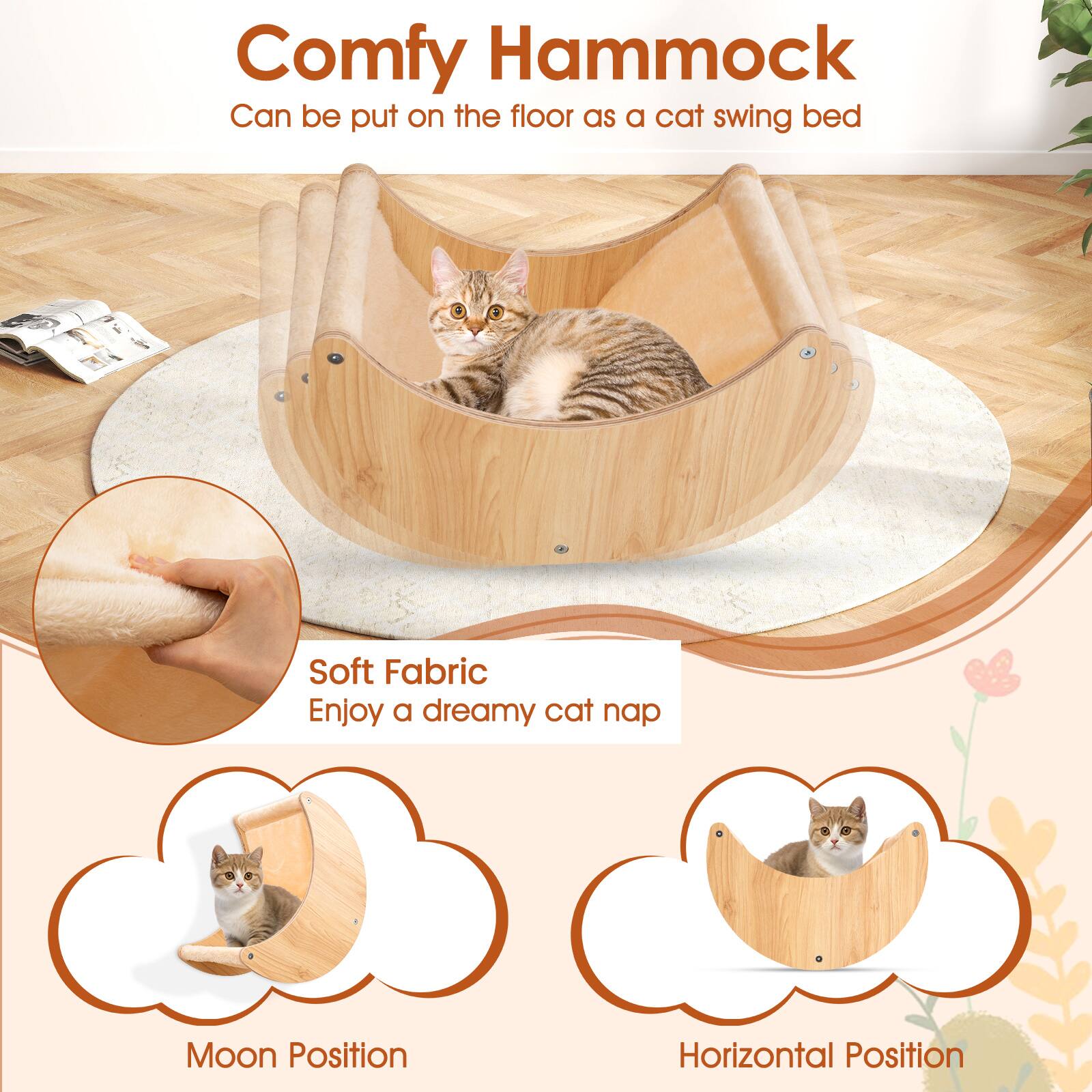 Comfy Hammock  
Can be put on the floor as a cat swing bed  

Soft Fabric  
Enjoy a dreamy cat nap  

Moon Position  
Horizontal Position