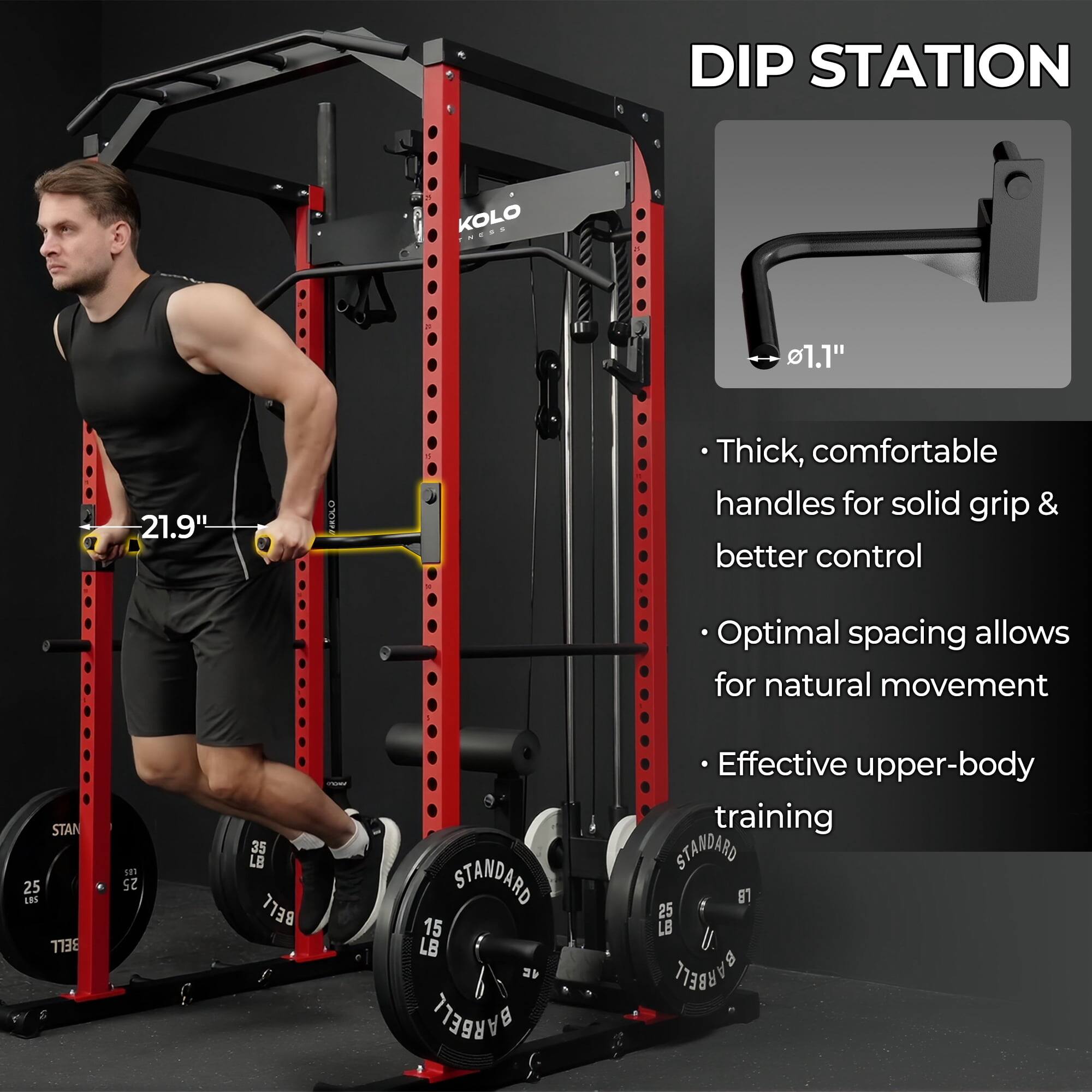 DIP STATION  
Kolo  

- 1.1"  
- 21.9"  

Thick, comfortable handles for solid grip & better control  
Optimal spacing allows for natural movement  
Effective upper-body training  

STAN 25 LBS  
BELL 25 35 LB  
STANDARD 15 LB  
BARBELL