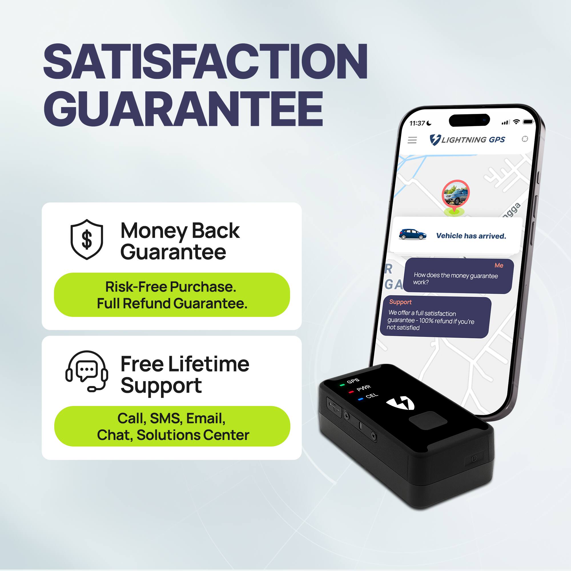 SATISFACTION GUARANTEE

Money Back Guarantee  
Risk-Free Purchase.  
Full Refund Guarantee.

Free Lifetime Support  
Call, SMS, Email, Chat, Solutions Center

Vehicle has arrived.

How does the money guarantee work?

We offer a full satisfaction guarantee. 100% refund if you're not satisfied.