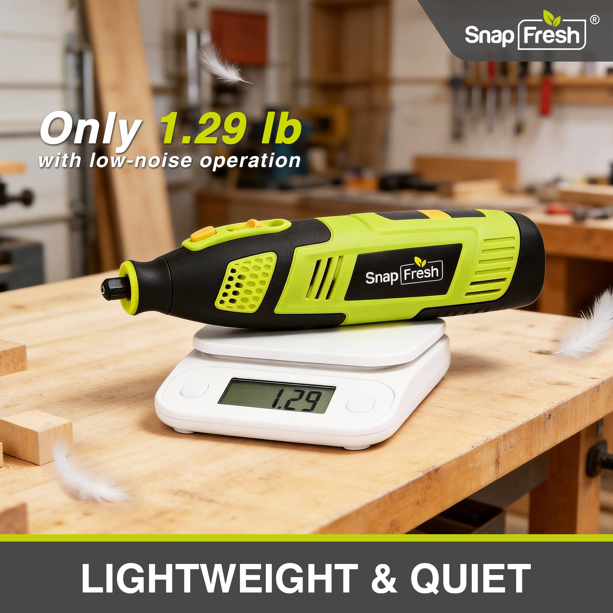 Snap Fresh Only 1.29 lb with low-noise operation  
Snap Fresh 1.29  
LIGHTWEIGHT & QUIET