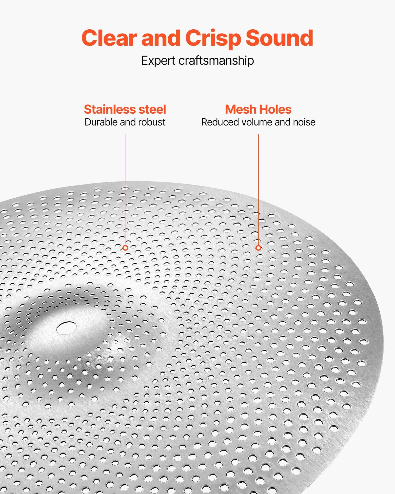 Clear and Crisp Sound  
Expert craftsmanship  

Stainless steel  
Durable and robust  

Mesh Holes  
Reduced volume and noise