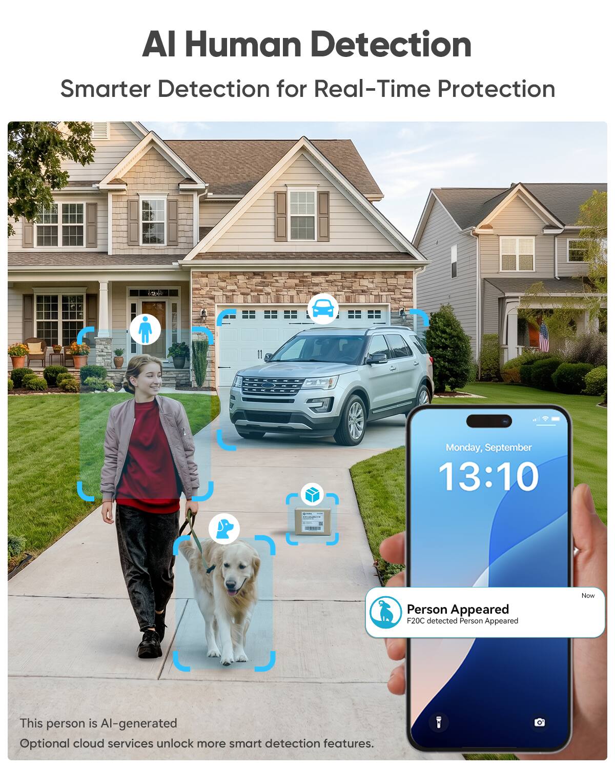 AI Human Detection  
Smarter Detection for Real-Time Protection

Monday, September 13:10

Person Appeared  
F20C detected Person Appeared

This person is AI-generated  
Optional cloud services unlock more smart detection features.
