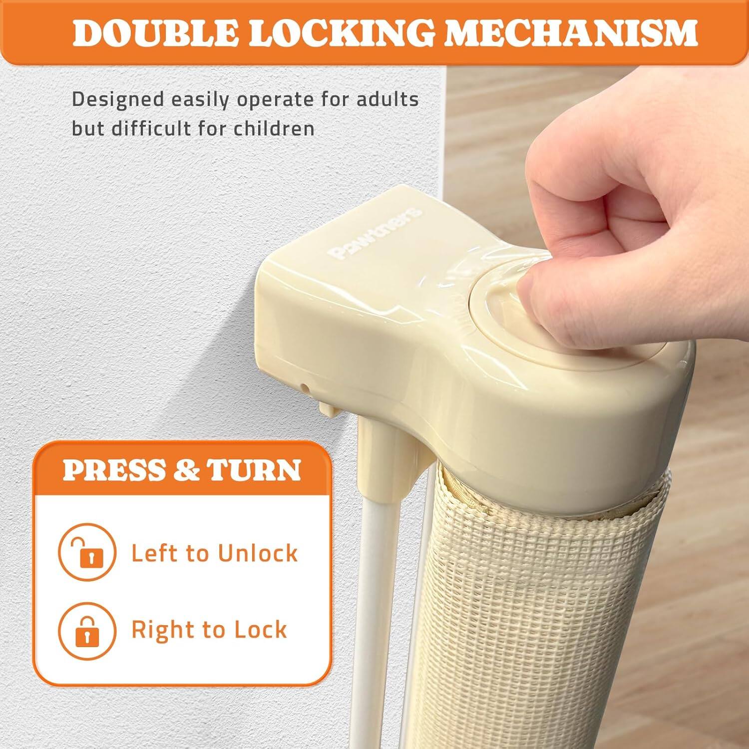 DOUBLE LOCKING MECHANISM Designed easily operate for adults but difficult for children Pawtners PRESS & TURN 1 Left to Unlock 1 Right to Lock