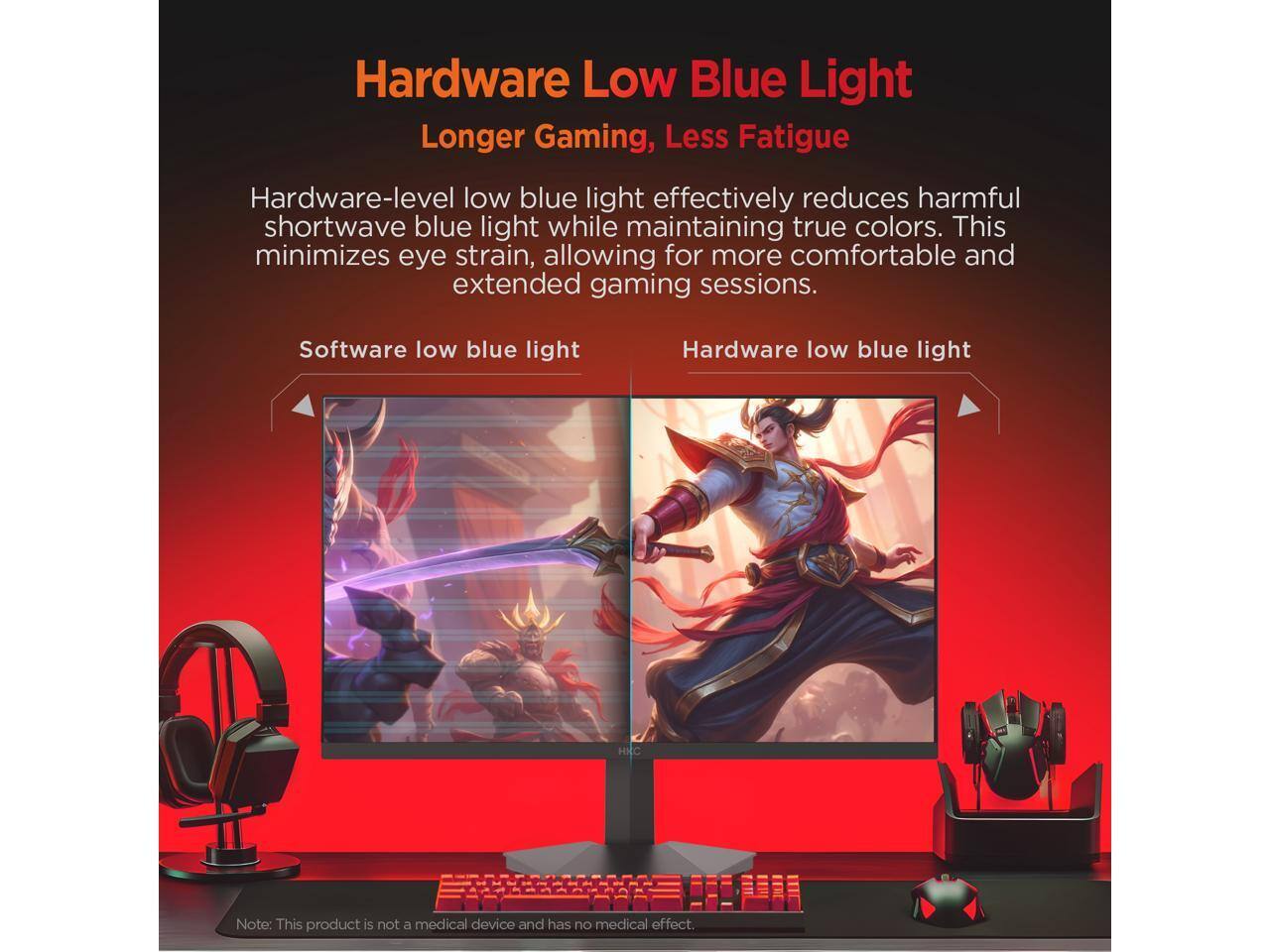 Hardware Low Blue Light  
Longer Gaming, Less Fatigue  

Hardware-level low blue light effectively reduces harmful shortwave blue light while maintaining true colors. This minimizes eye strain, allowing for more comfortable and extended gaming sessions.  

Software low blue light  
Hardware low blue light  

Note: This product is not a medical device and has no medical effect.
