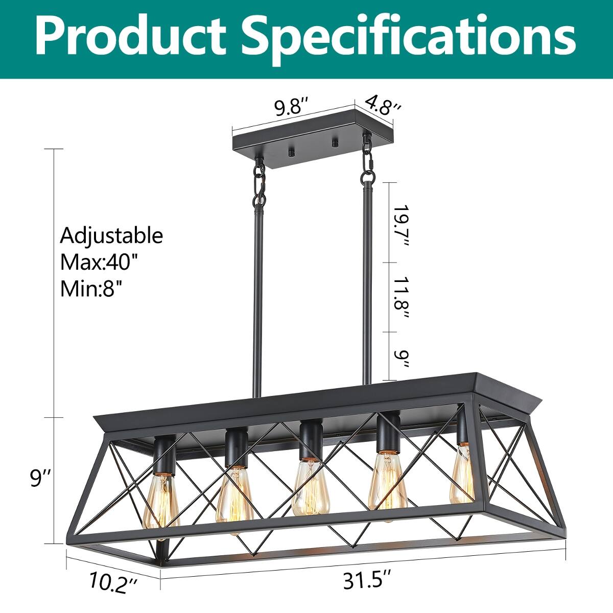 Product Specifications

9.8" 4.8"

Adjustable Max:40" Min:8"

19.7" 11.8" 9"

9"

10.2"

31.5"