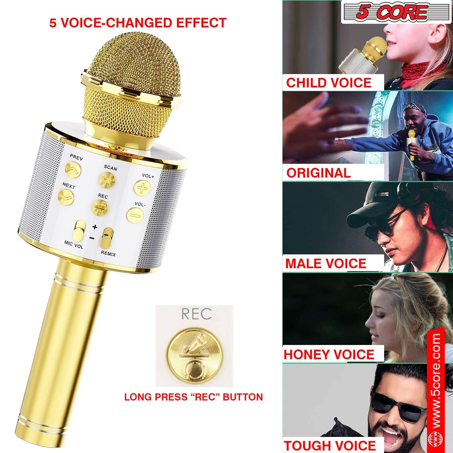 5 VOICE-CHANGED EFFECT

5 CORE

CHILD VOICE

ORIGINAL

MALE VOICE

HONEY VOICE

TOUGH VOICE

LONG PRESS "REC" BUTTON

www.5core.com